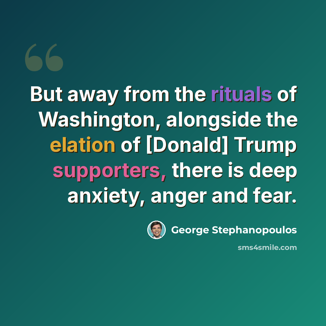 “But away from the rituals of Washington, alongside the elation of [Donald] Trump supporters, there is deep anxiety, anger and fear.” quote by George Stephanopoulos