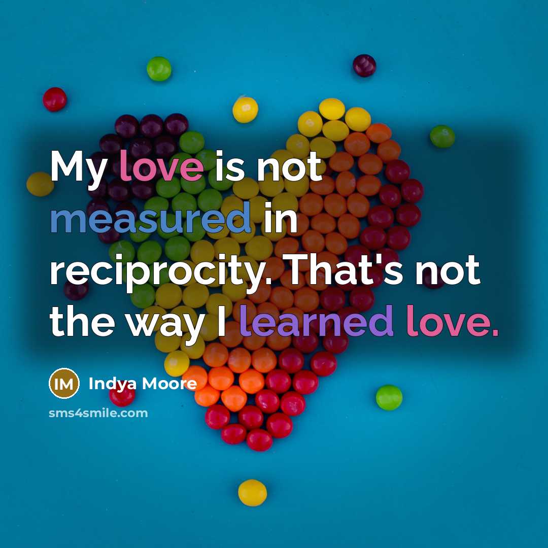 “My love is not measured in reciprocity. That's not the way I learned love.” quote by Indya Moore