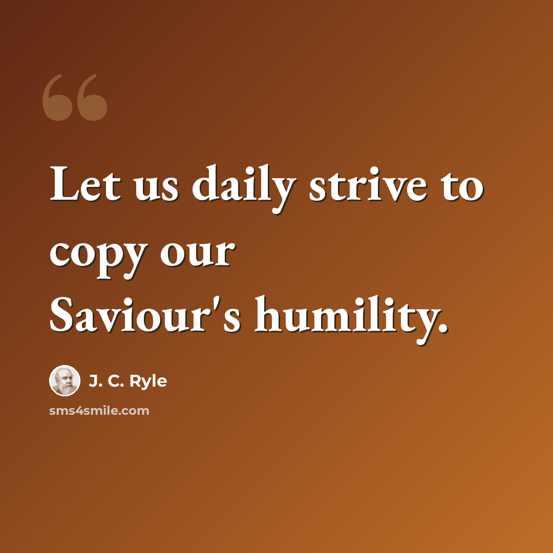 “Let us daily strive to copy our Saviour's humility.” quote by J. C. Ryle