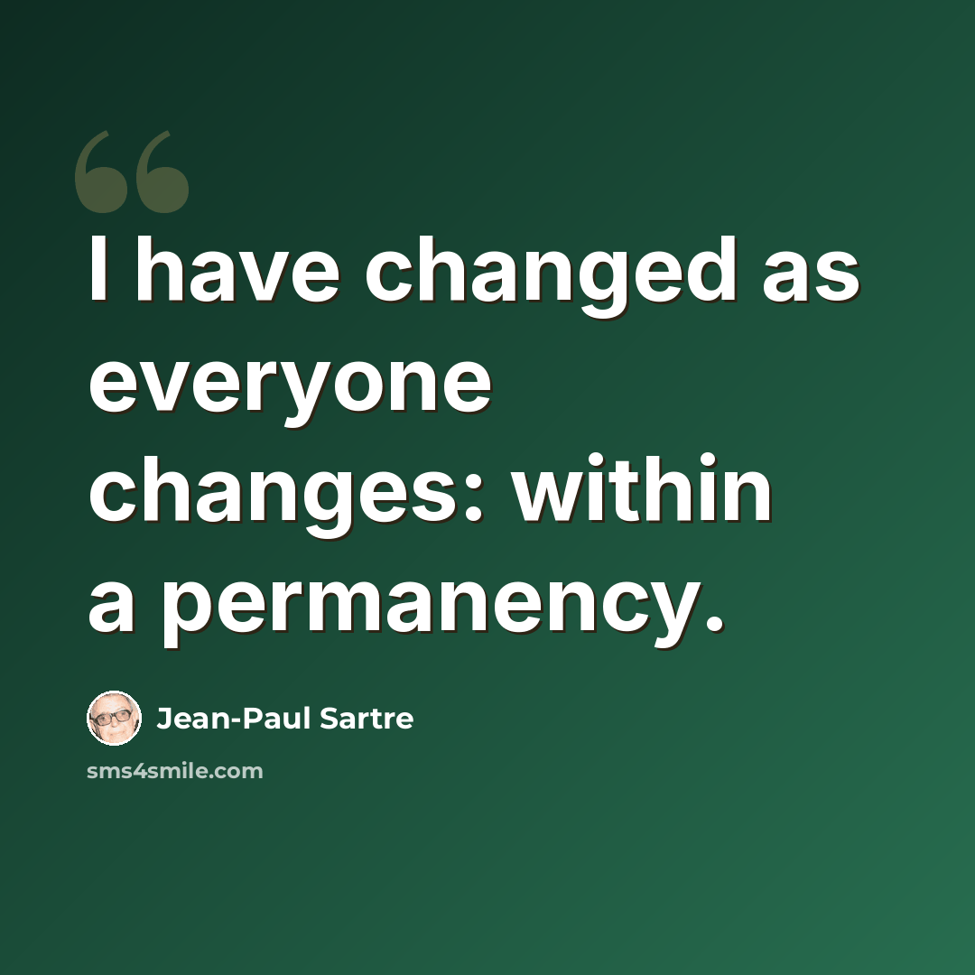 “I have changed as everyone changes: within a permanency.” quote by Jean-Paul Sartre