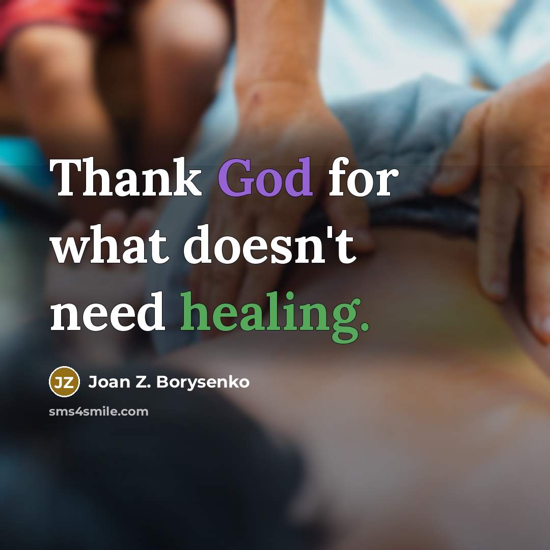 “Thank God for what doesn't need healing.” quote by Joan Z. Borysenko