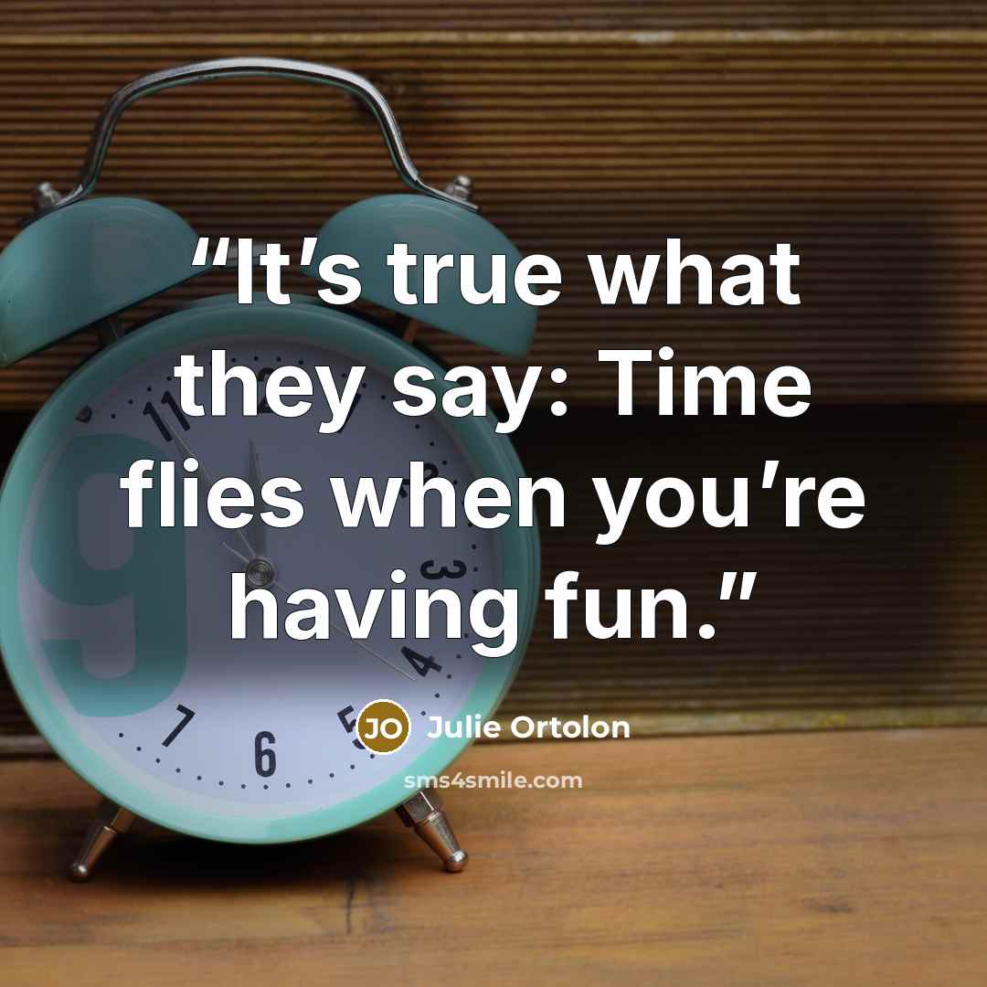 “It’s true what they say: Time flies when you’re having fun.” quote by Julie Ortolon