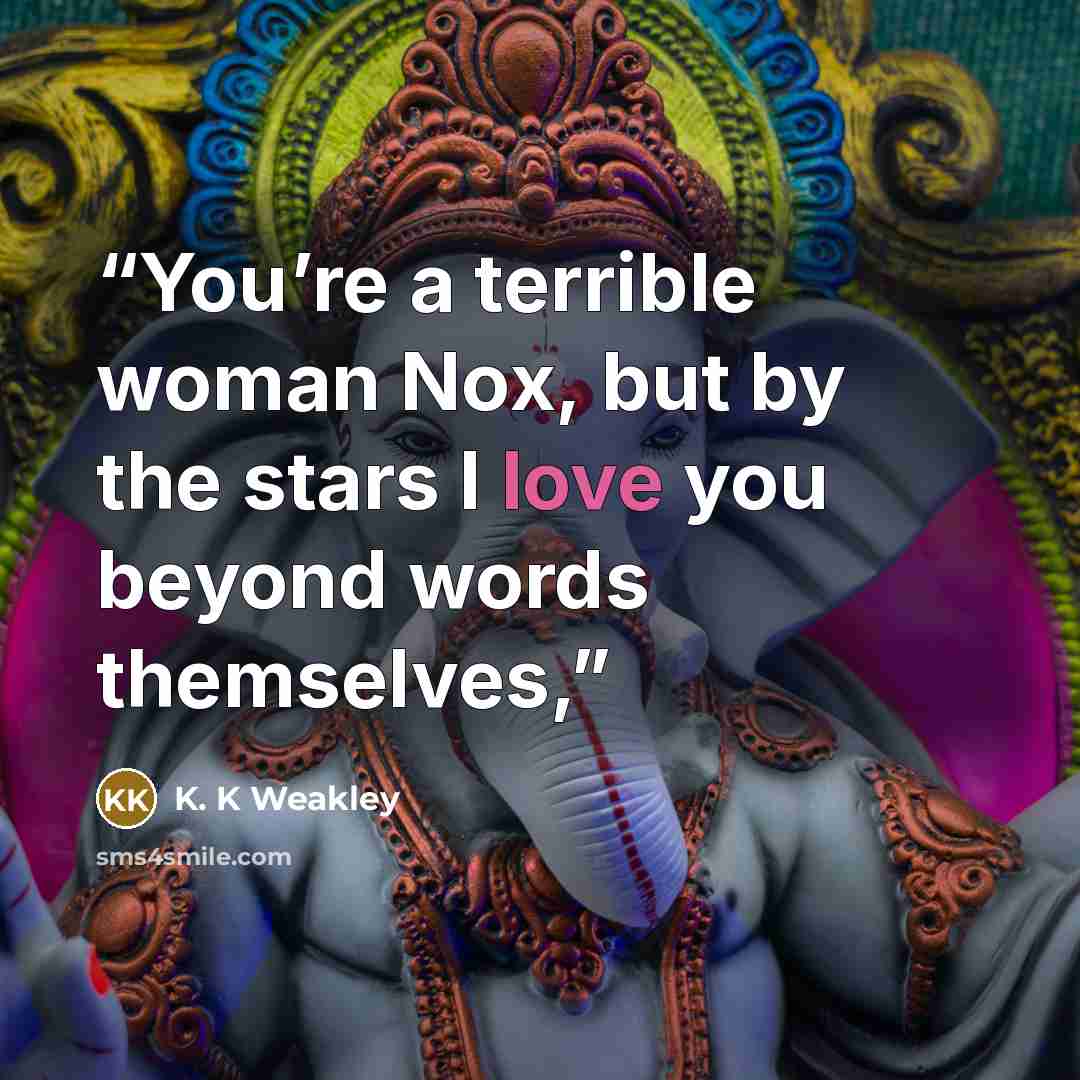 “You’re a terrible woman Nox, but by the stars I love you beyond words themselves,” quote by K. K Weakley