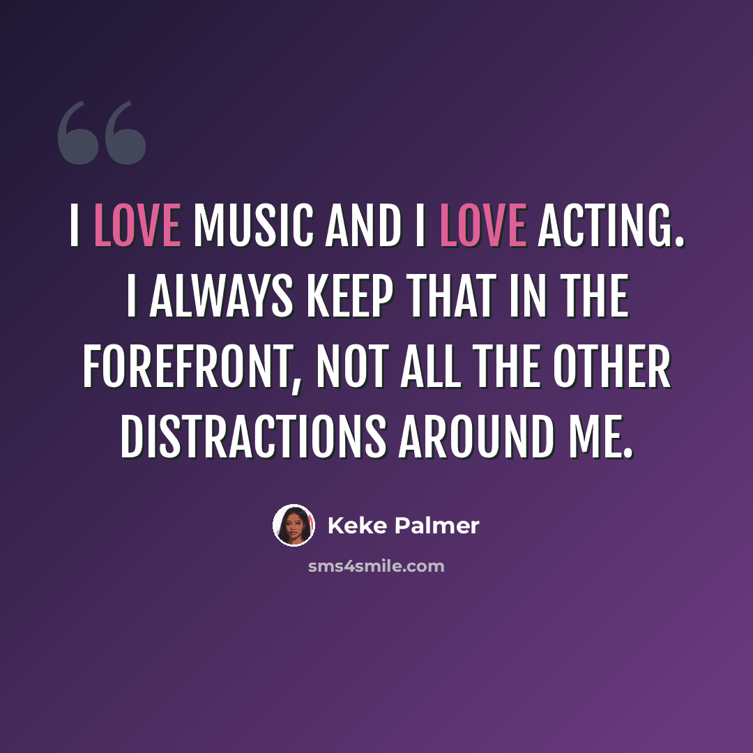 “I love music and I love acting. I always keep that in the forefront, not all the other distractions around me.” quote by Keke Palmer
