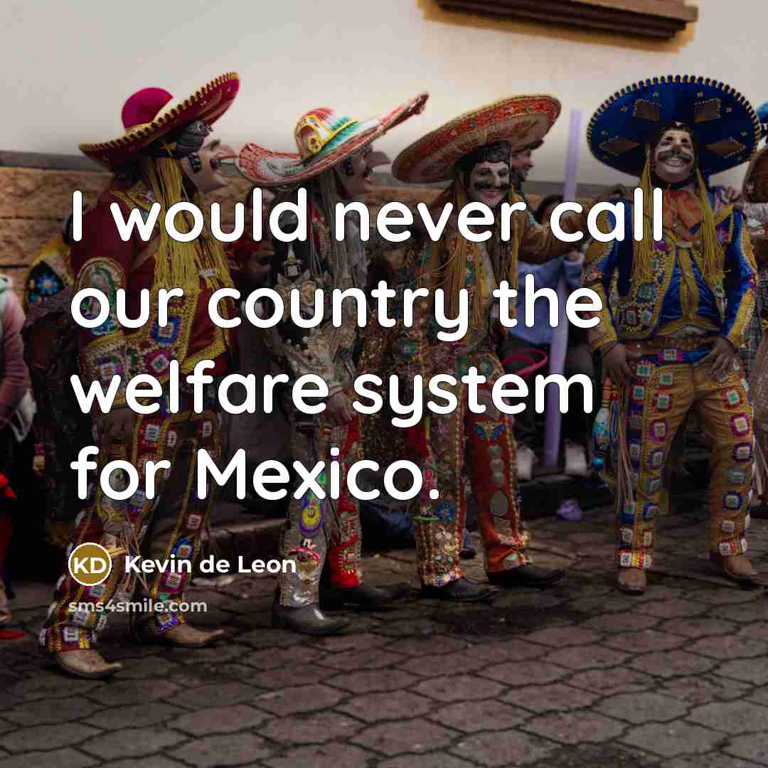 “I would never call our country the welfare system for Mexico.” quote by Kevin de Leon