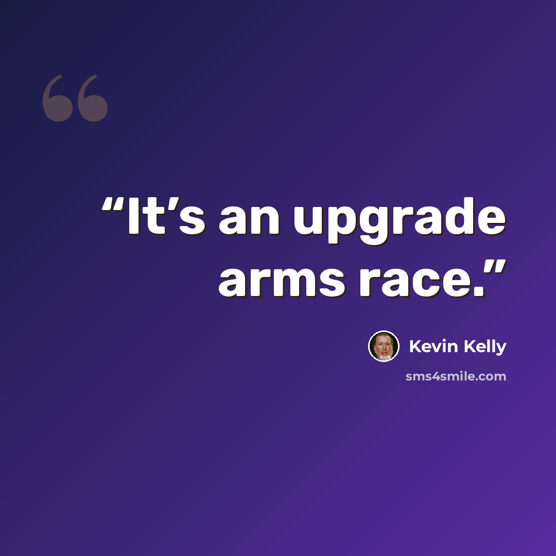 “It’s an upgrade arms race.” quote by Kevin Kelly
