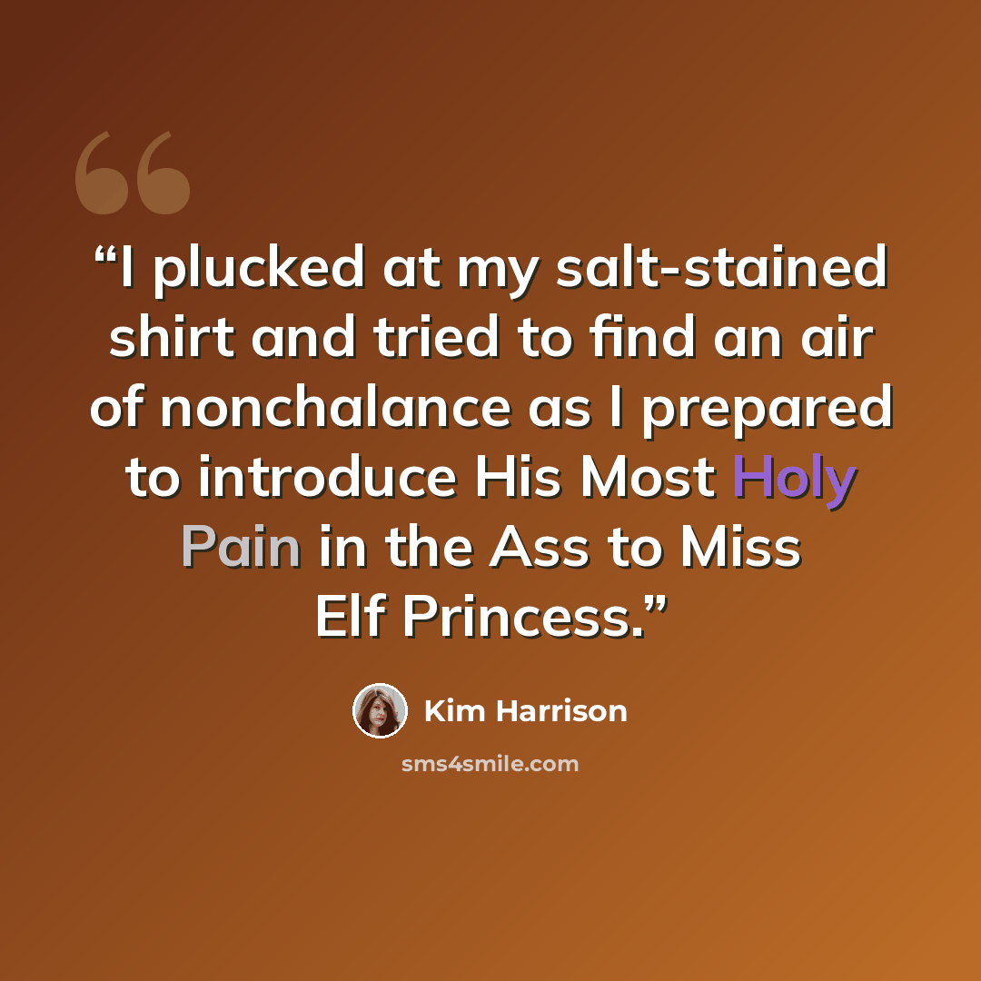 “I plucked at my salt-stained shirt and tried to find an air of nonchalance as I prepared to introduce His Most Holy Pain in the Ass to Miss Elf Princess.” quote by Kim Harrison