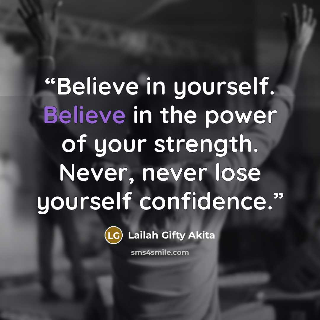 “Believe in yourself. Believe in the power of your strength. Never, never lose yourself confidence.” quote by Lailah Gifty Akita