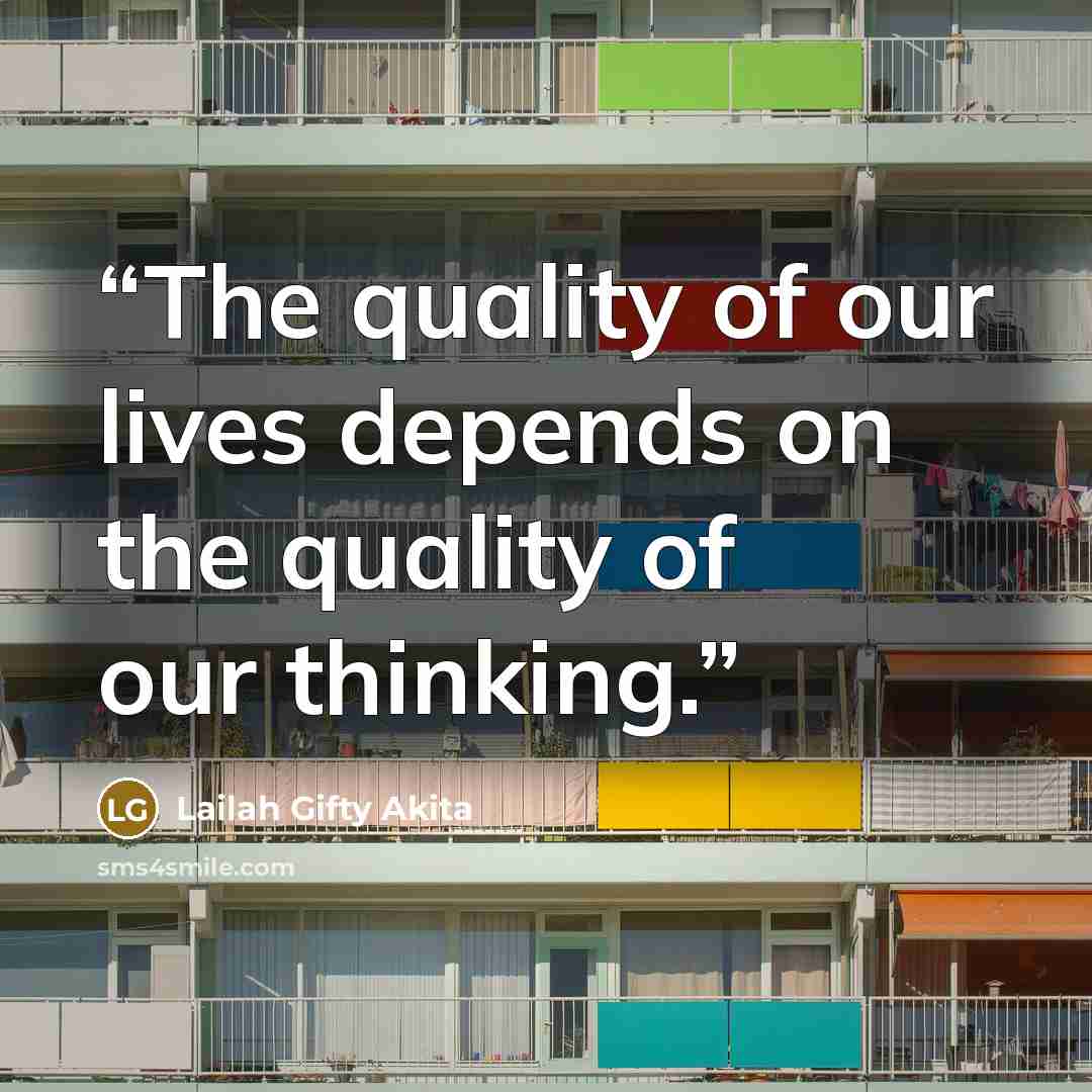 “The quality of our lives depends on the quality of our thinking.” quote by Lailah Gifty Akita