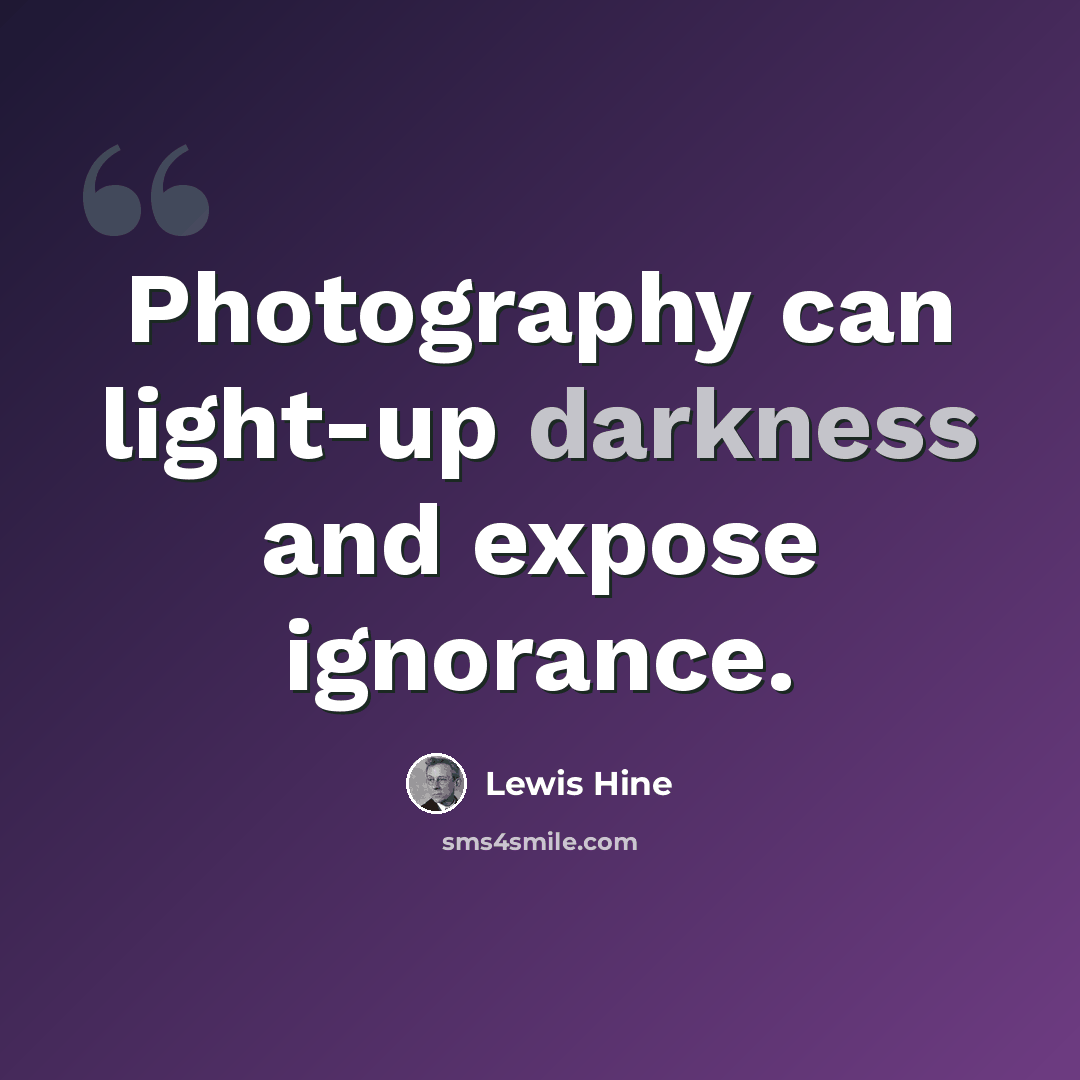 “Photography can light-up darkness and expose ignorance.” quote by Lewis Hine