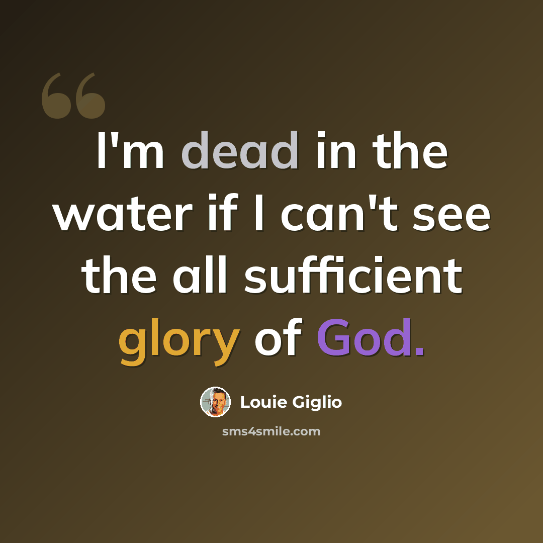 “I'm dead in the water if I can't see the all sufficient glory of God.” quote by Louie Giglio