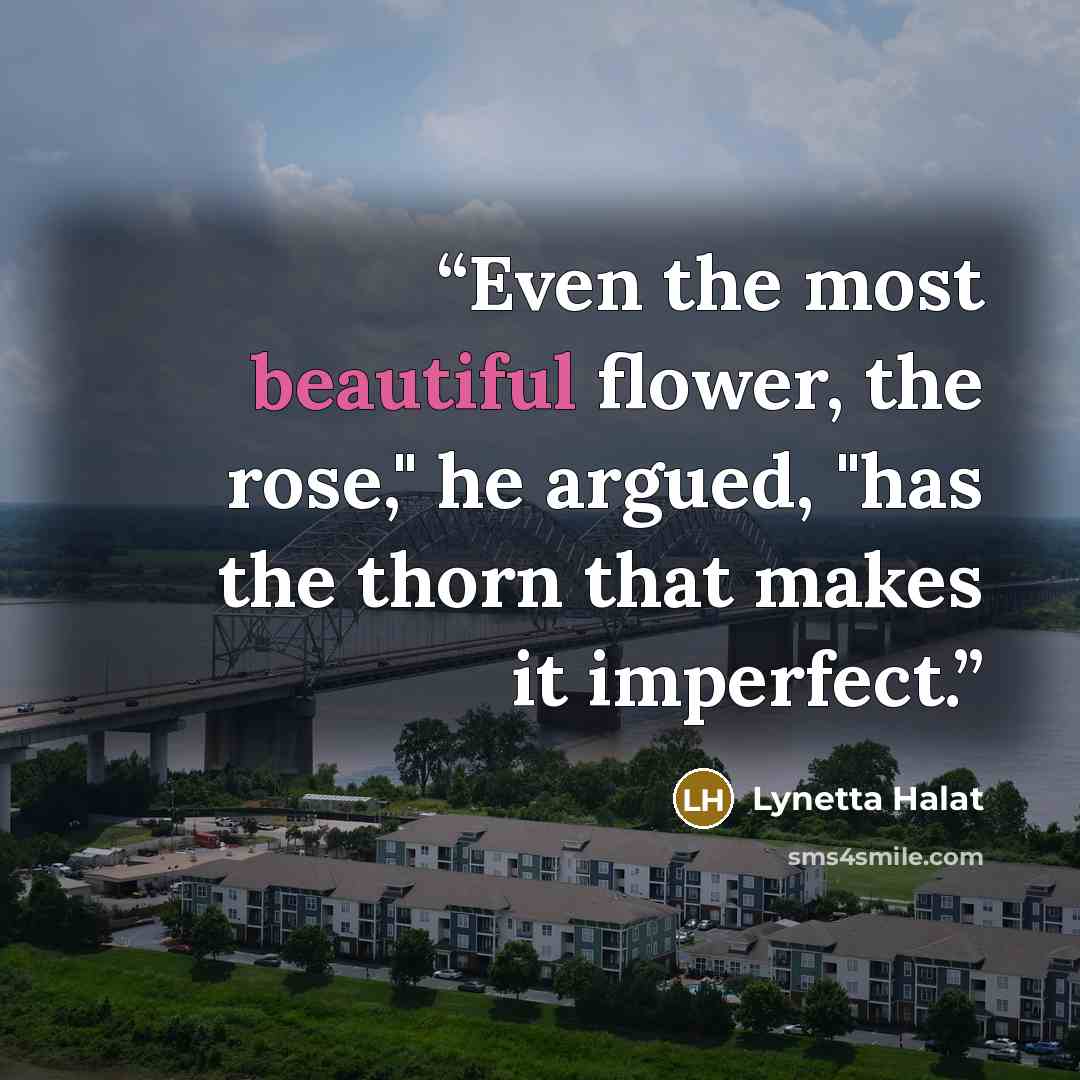 “Even the most beautiful flower, the rose," he argued, "has the thorn that makes it imperfect.” quote by Lynetta Halat