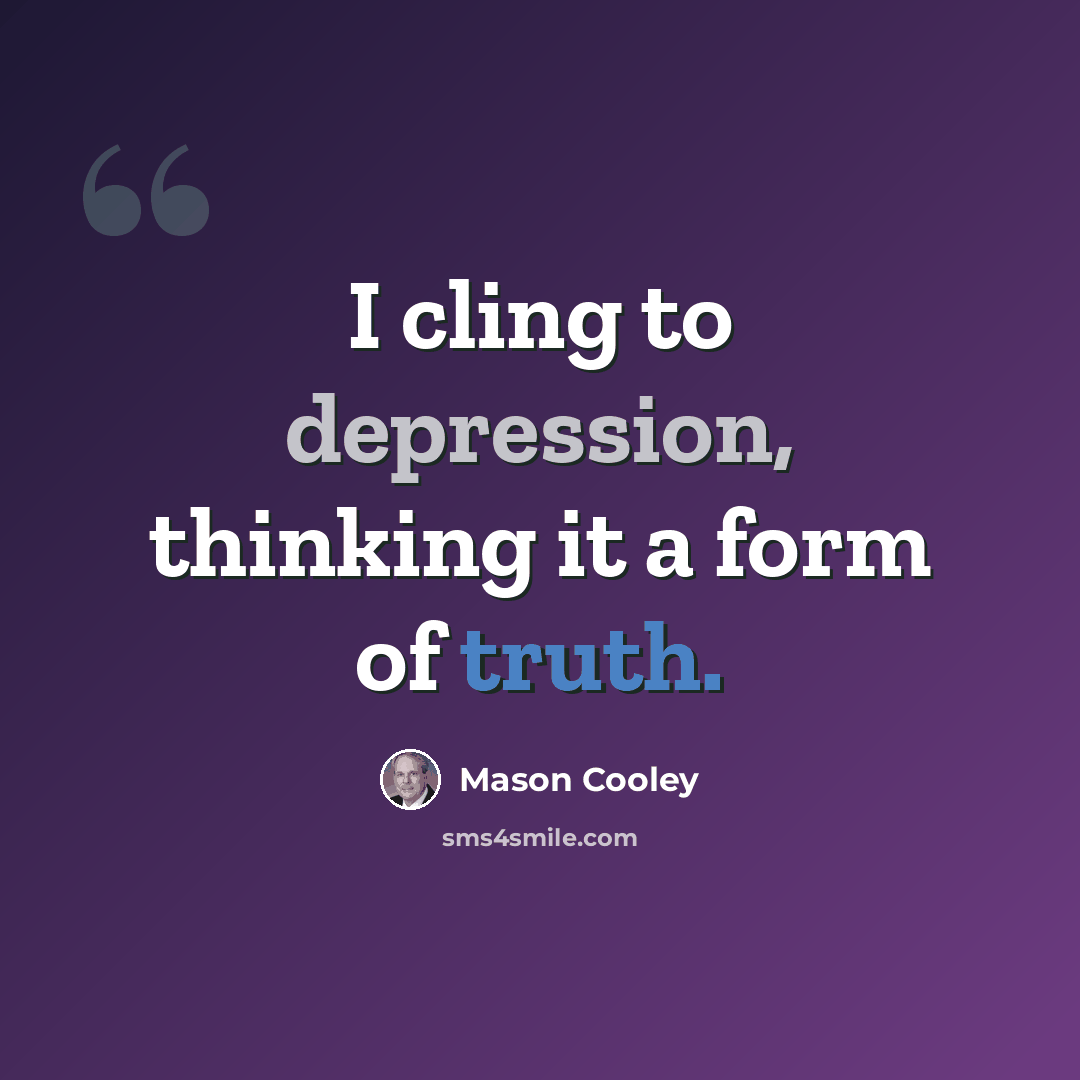 “I cling to depression, thinking it a form of truth.” quote by Mason Cooley
