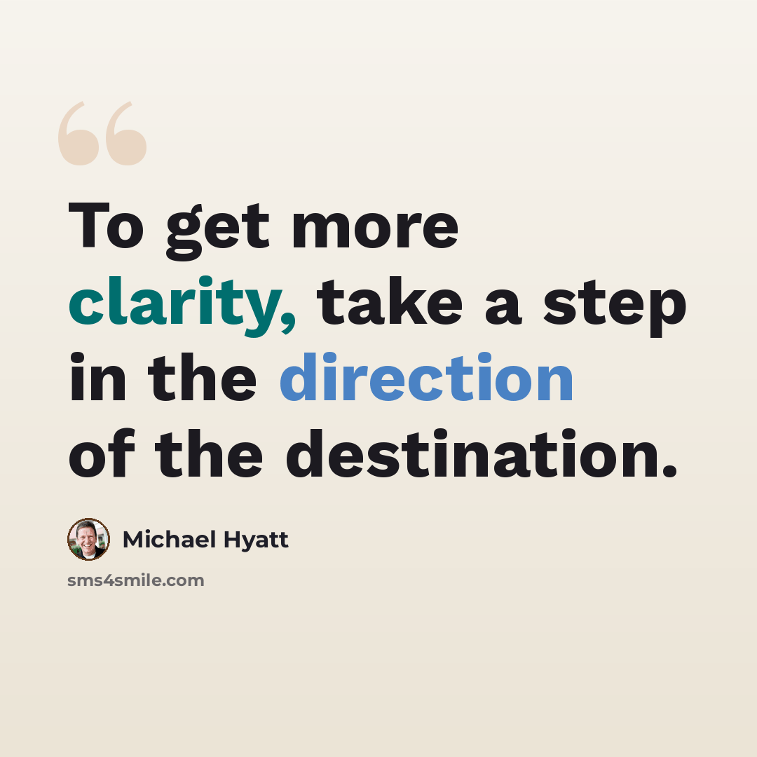 “To get more clarity, take a step in the direction of the destination.” quote by Michael Hyatt