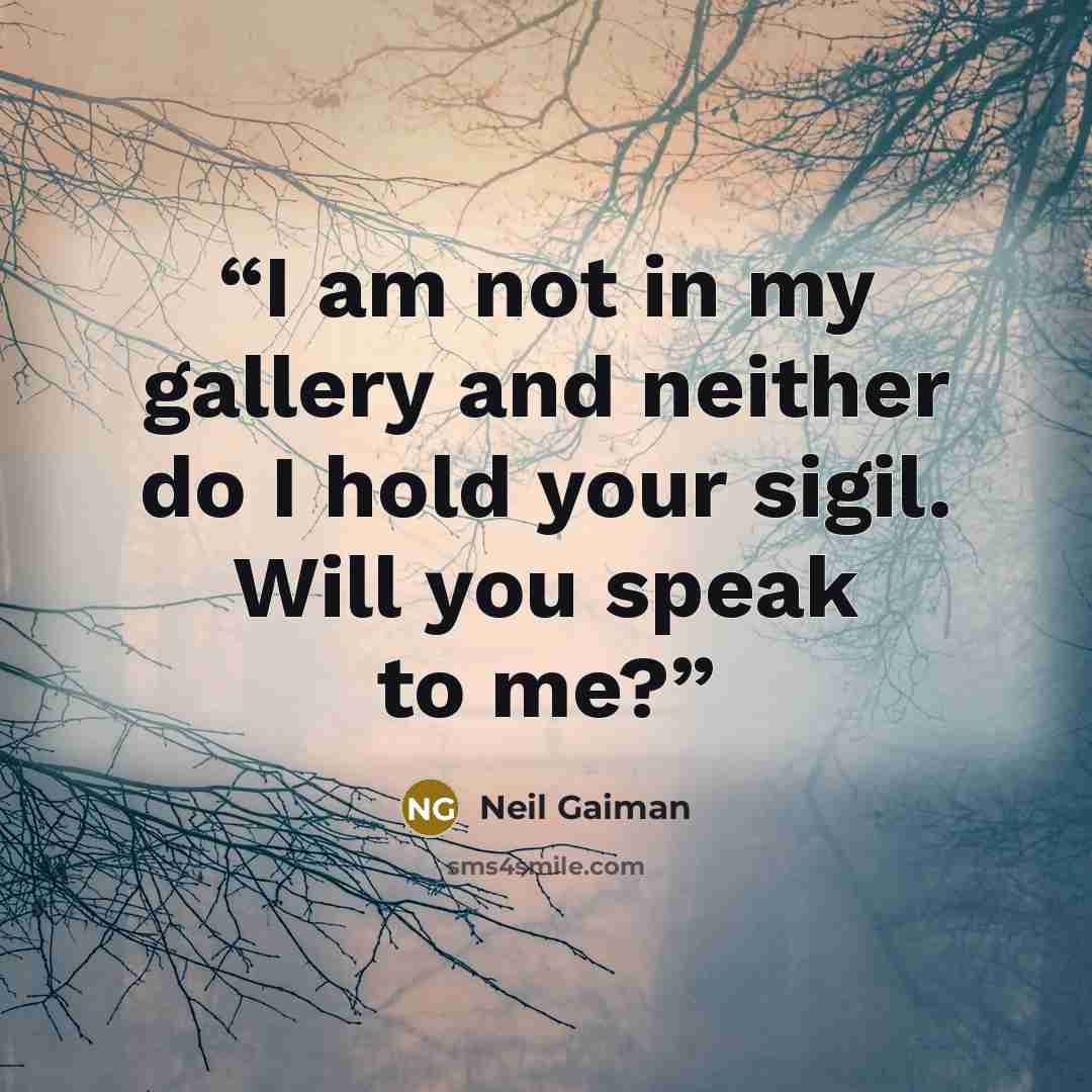 “I am not in my gallery and neither do I hold your sigil. Will you speak to me?” quote by Neil Gaiman
