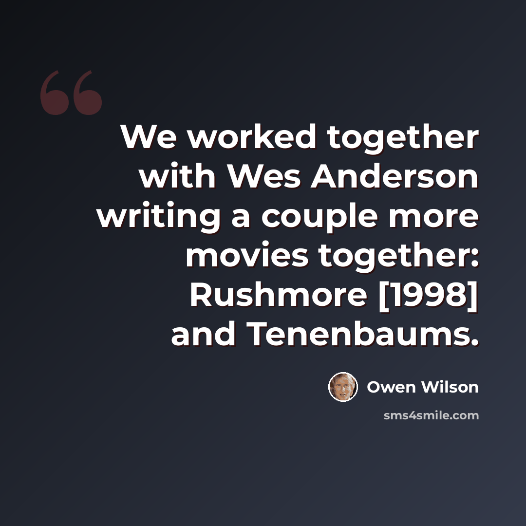“We worked together with Wes Anderson writing a couple more movies together: Rushmore [1998] and Tenenbaums.” quote by Owen Wilson