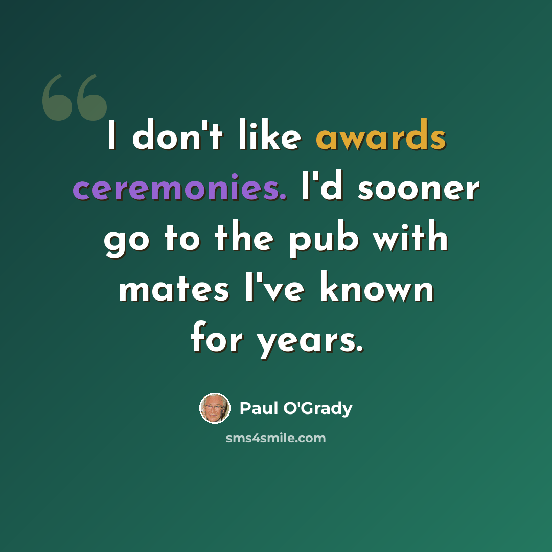“I don't like awards ceremonies. I'd sooner go to the pub with mates I've known for years.” quote by Paul O'Grady