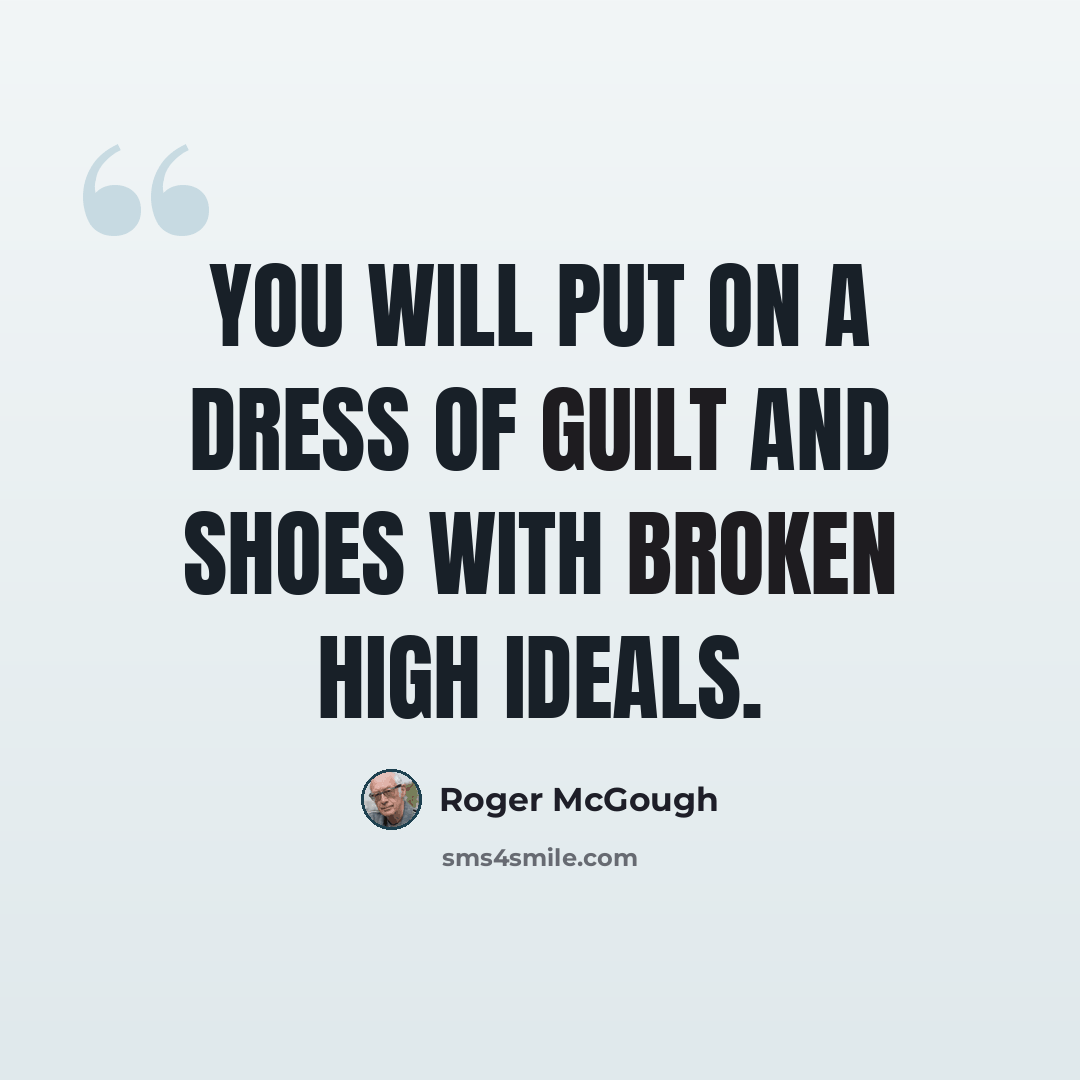 “You will put on a dress of guilt and shoes with broken high ideals.” quote by Roger McGough