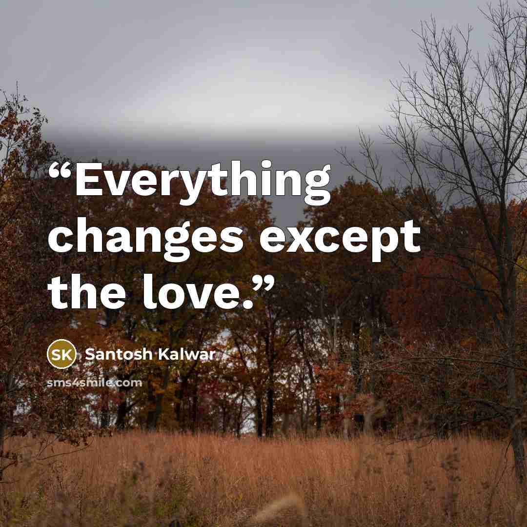 “Everything changes except the love.” quote by Santosh Kalwar