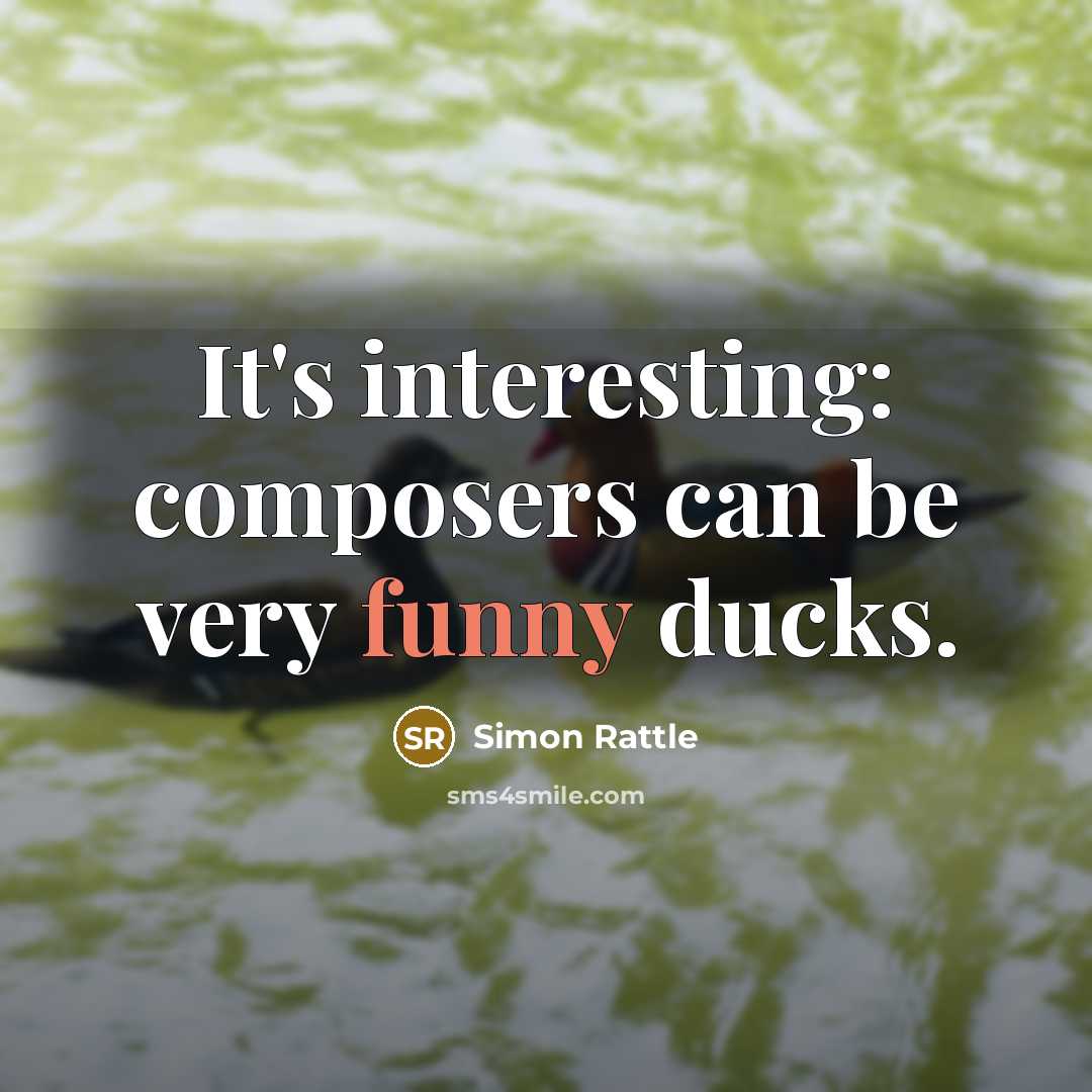 “It's interesting: composers can be very funny ducks.” quote by Simon Rattle