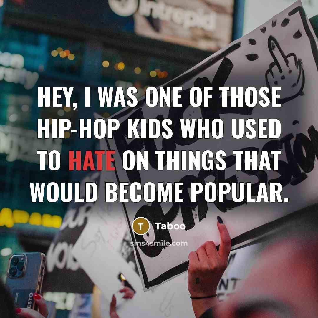 “Hey, I was one of those hip-hop kids who used to hate on things that would become popular.” quote by Taboo
