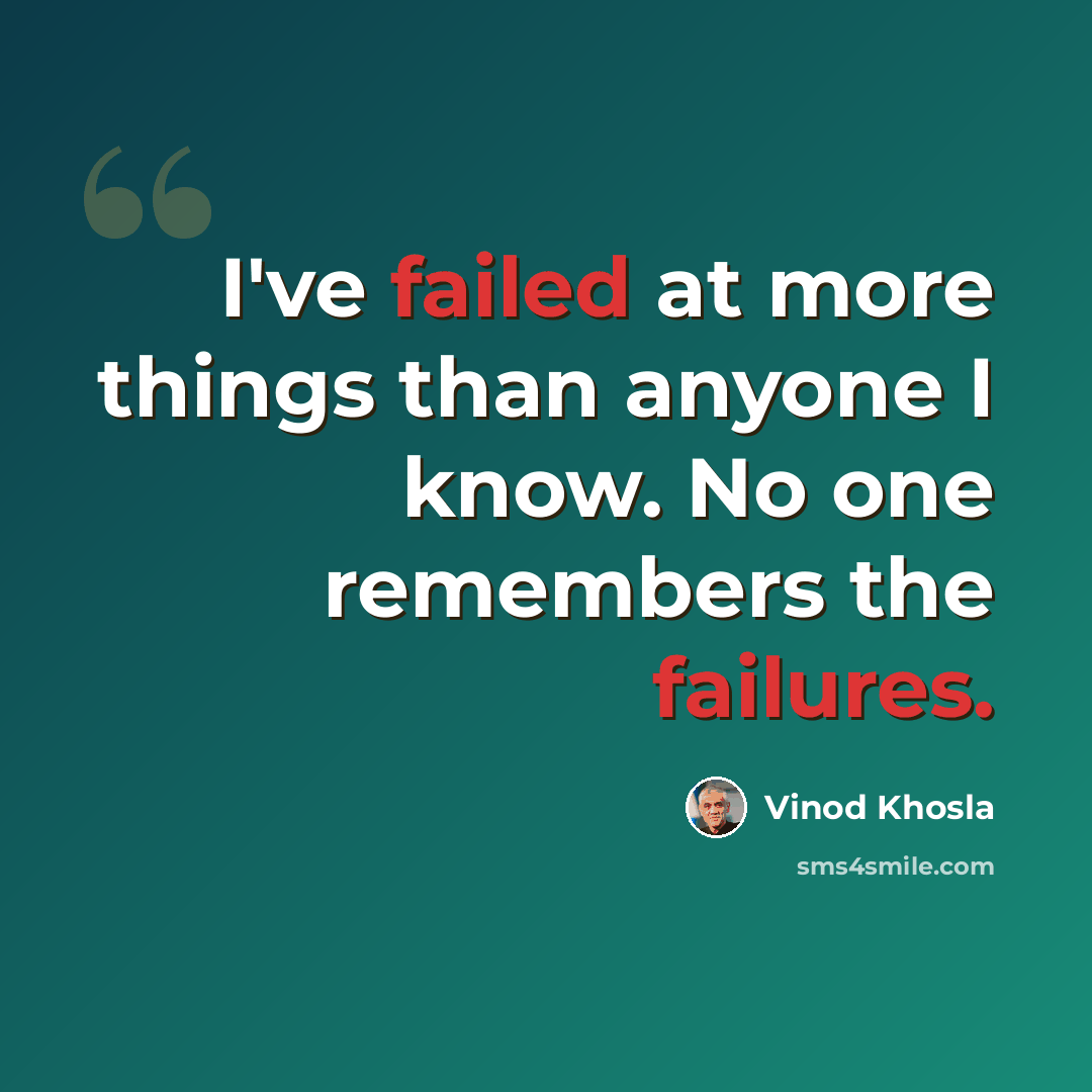 “I've failed at more things than anyone I know. No one remembers the failures.” quote by Vinod Khosla