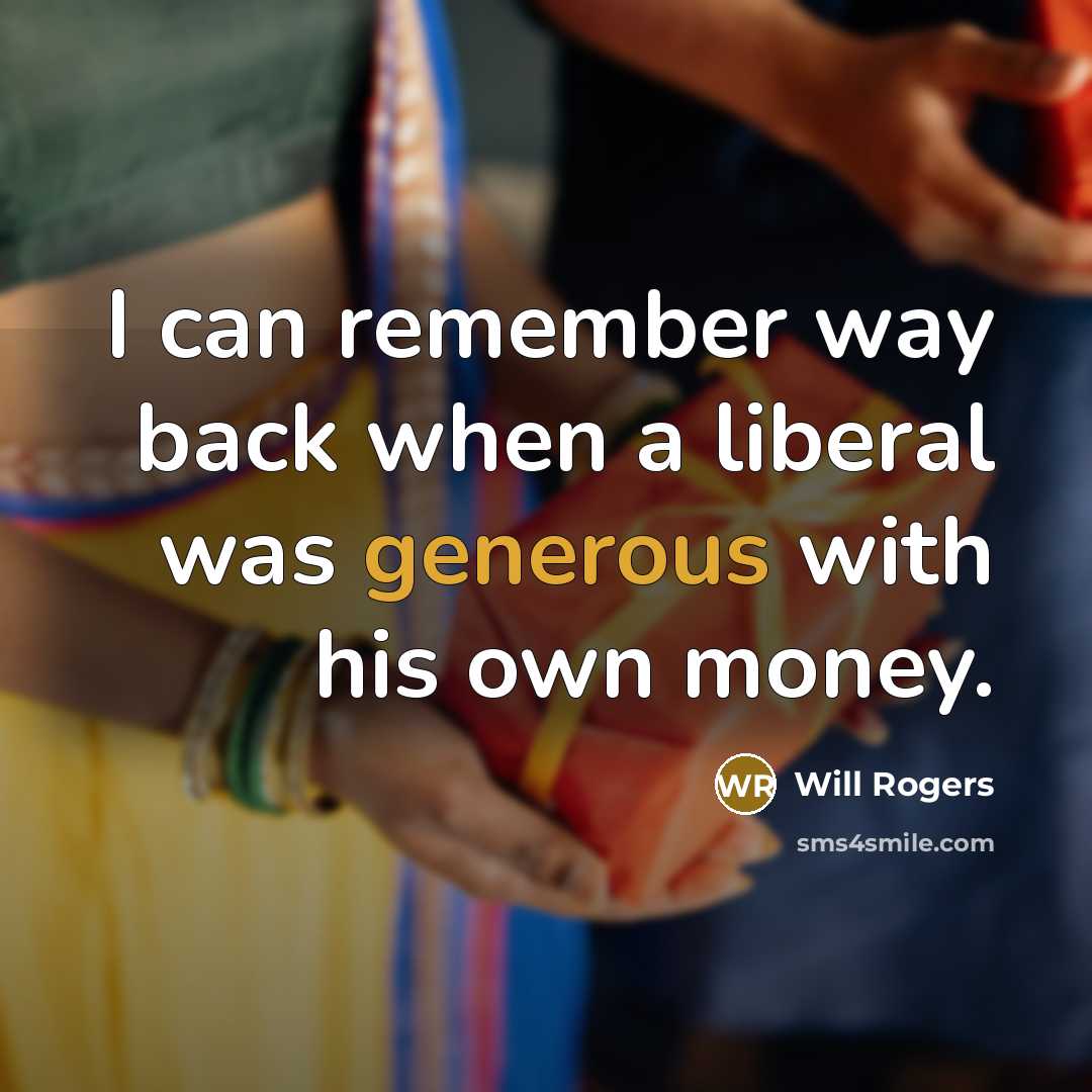 “I can remember way back when a liberal was generous with his own money.” quote by Will Rogers