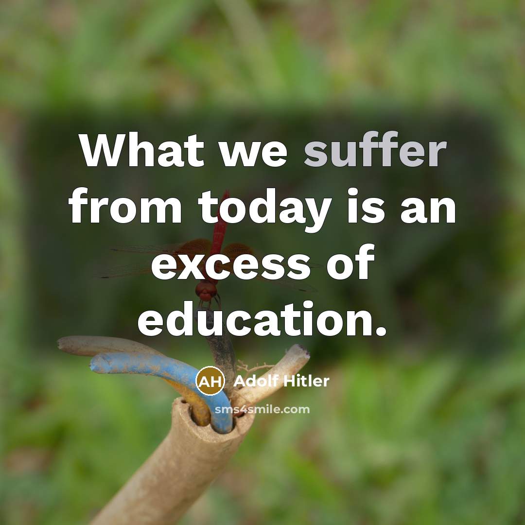 “What we suffer from today is an excess of education.” quote by Adolf Hitler