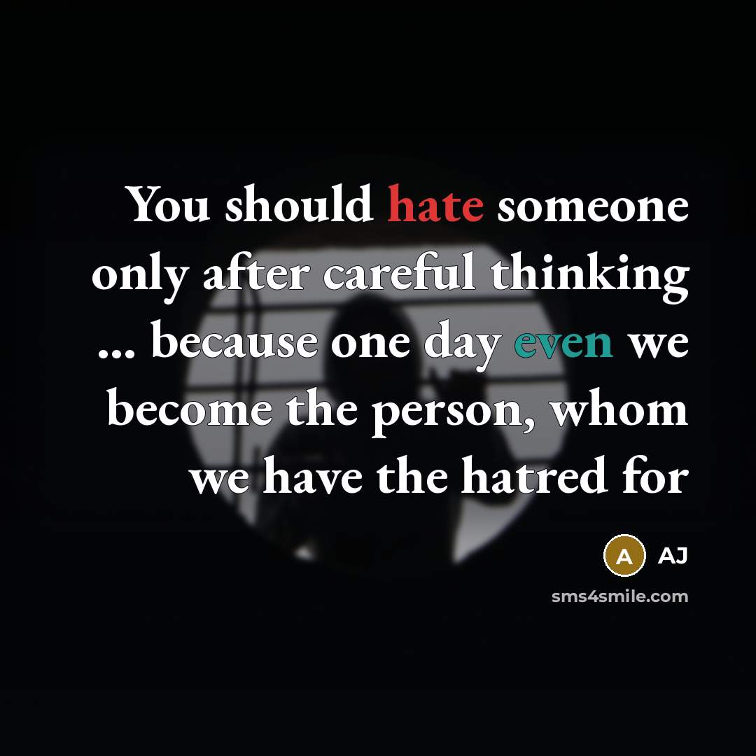 “You should hate someone only after careful thinking ... because one day even we become the person, whom we have the hatred for” quote by AJ