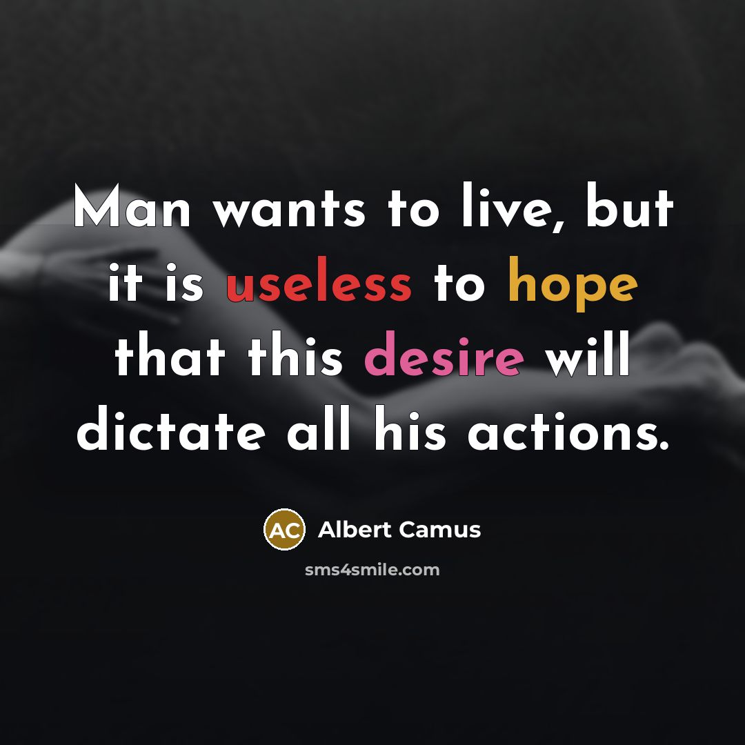 “Man wants to live, but it is useless to hope that this desire will dictate all his actions.” quote by Albert Camus