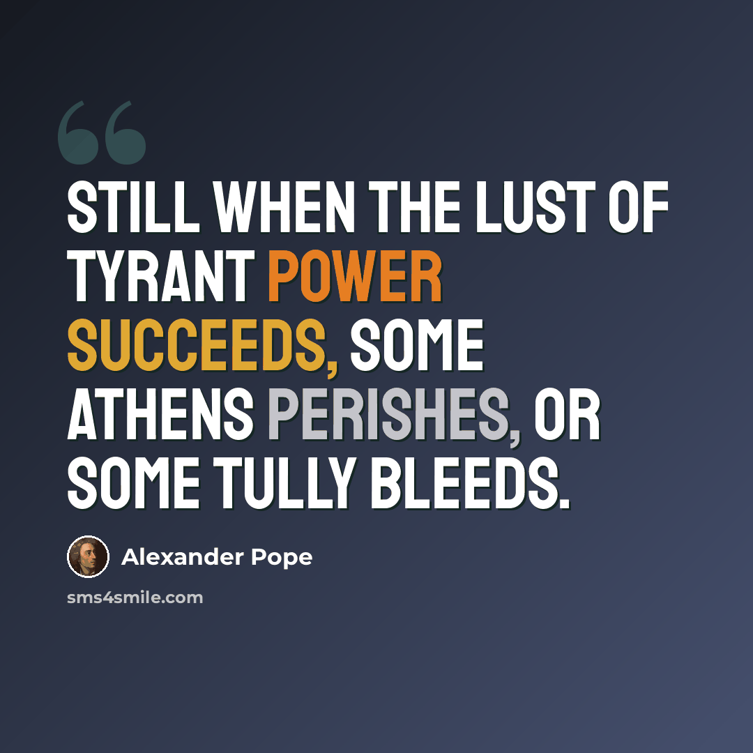 “Still when the lust of tyrant power succeeds, some Athens perishes, or some Tully bleeds.” quote by Alexander Pope