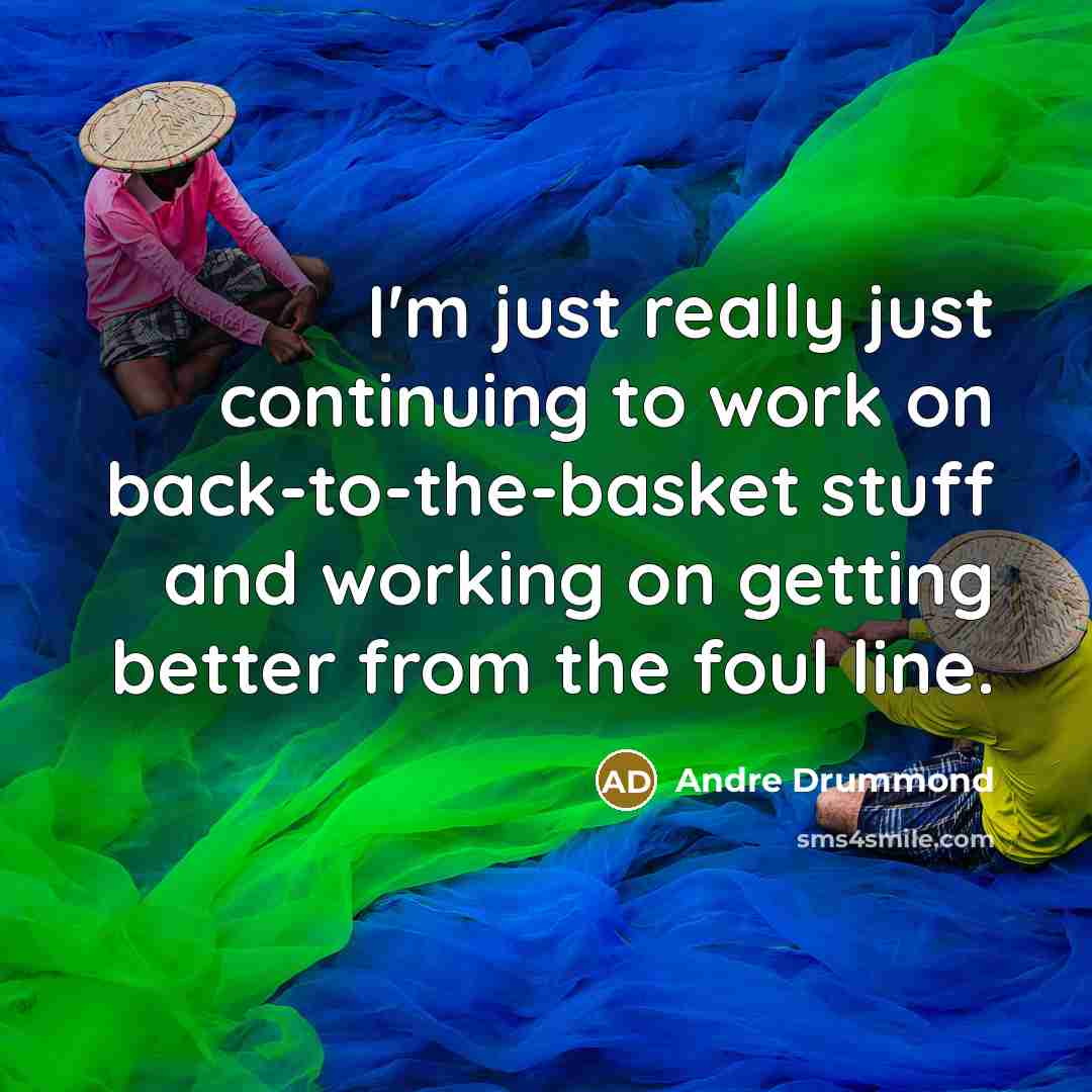 “I'm just really just continuing to work on back-to-the-basket stuff and working on getting better from the foul line.” quote by Andre Drummond