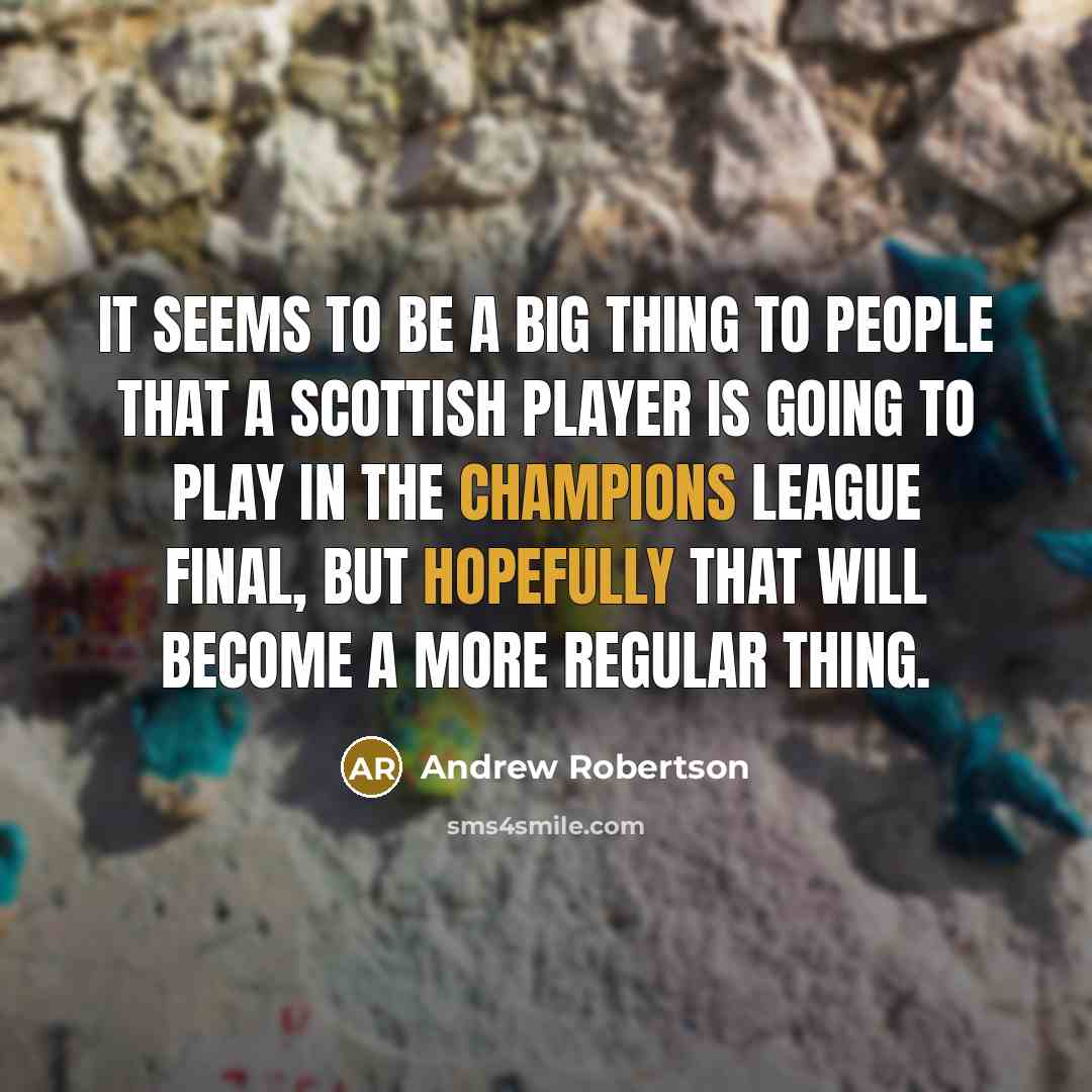 “It seems to be a big thing to people that a Scottish player is going to play in the Champions League final, but hopefully that will become a more regular thing.” quote by Andrew Robertson