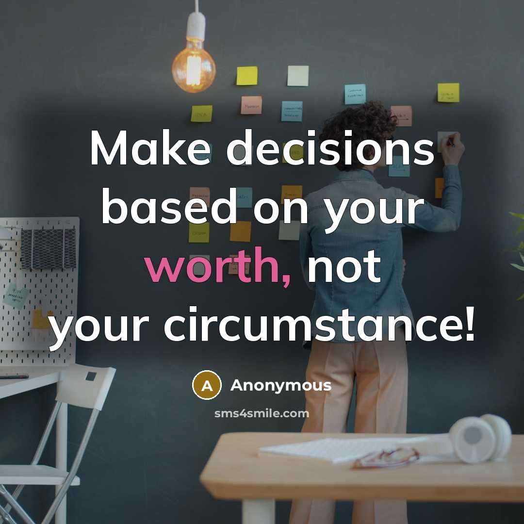 “Make decisions based on your worth, not your circumstance!” quote by Anonymous