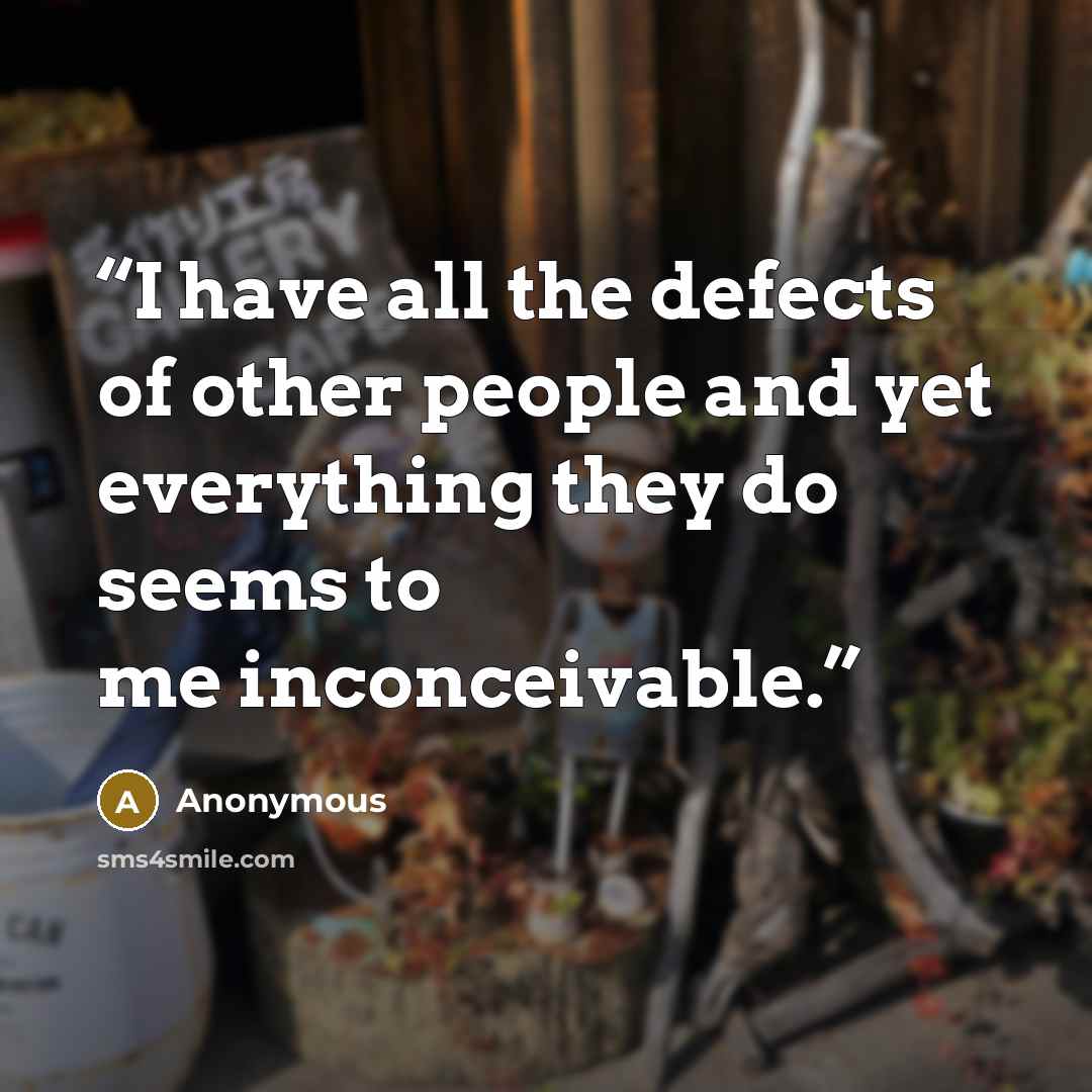 “I have all the defects of other people and yet everything they do seems to me inconceivable.” quote by Anonymous