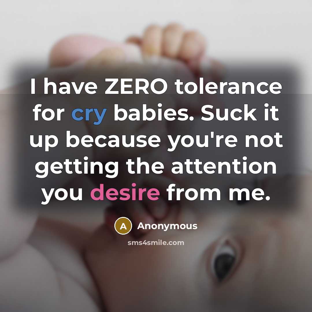 “I have ZERO tolerance for cry babies. Suck it up because you're not getting the attention you desire from me.” quote by Anonymous