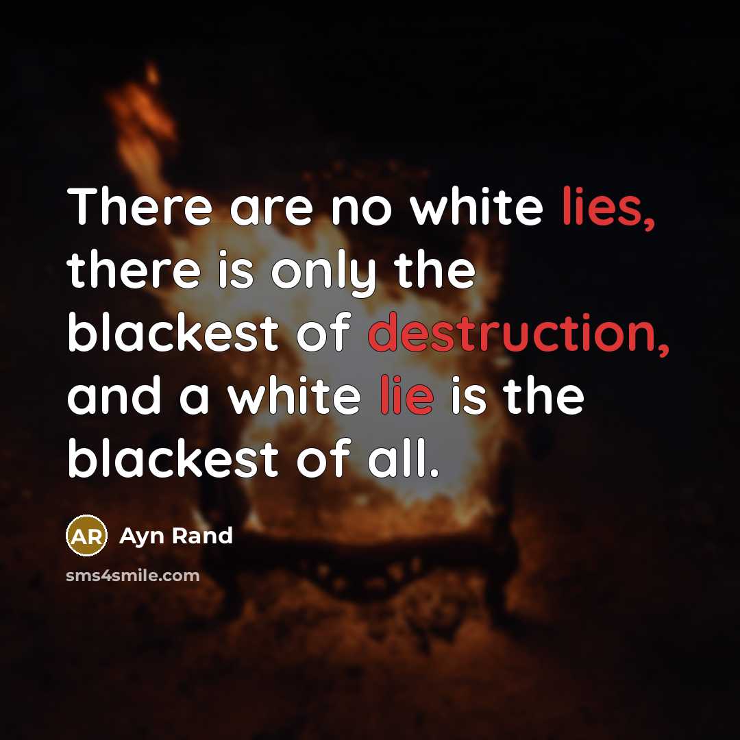 “There are no white lies, there is only the blackest of destruction, and a white lie is the blackest of all.” quote by Ayn Rand