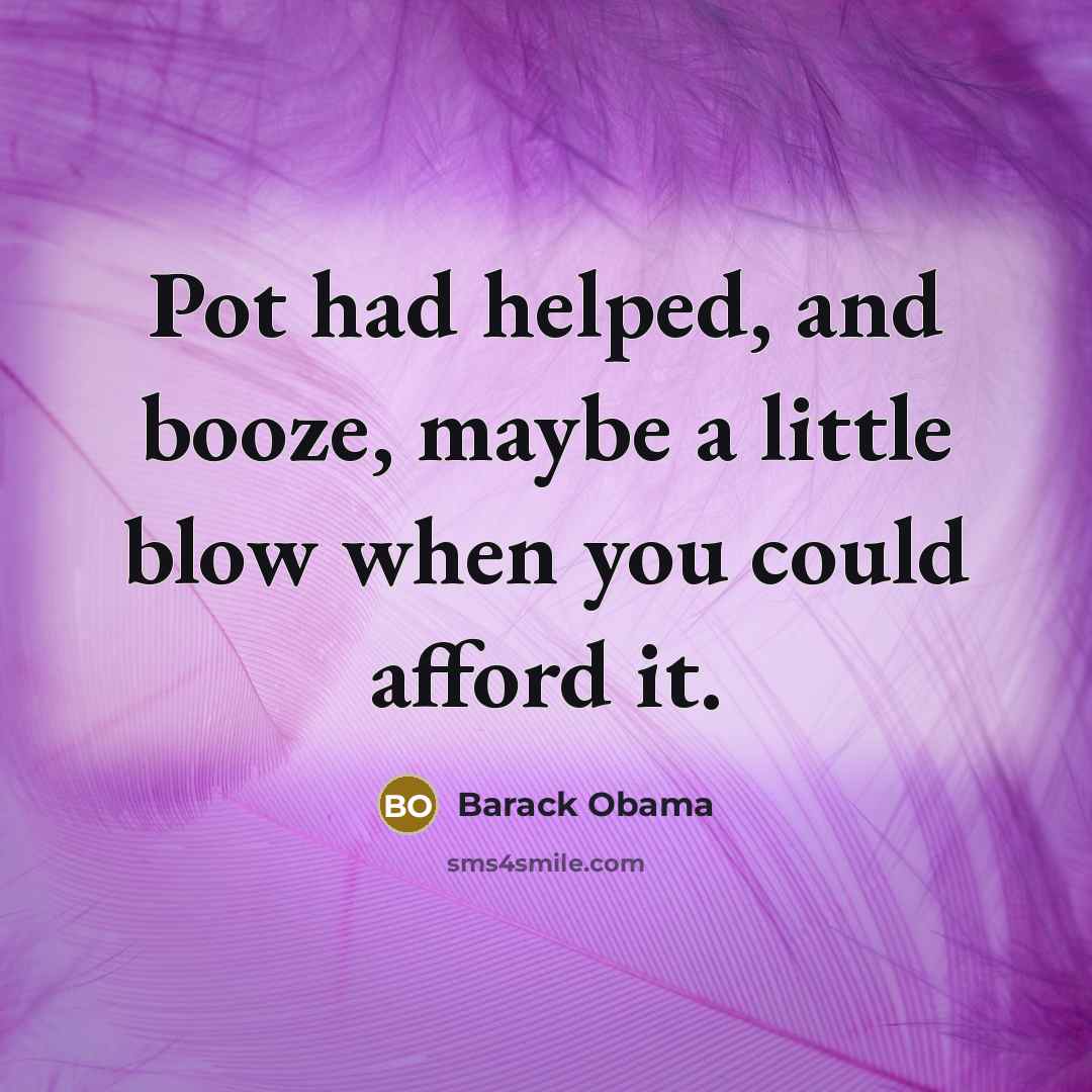 “Pot had helped, and booze, maybe a little blow when you could afford it.” quote by Barack Obama