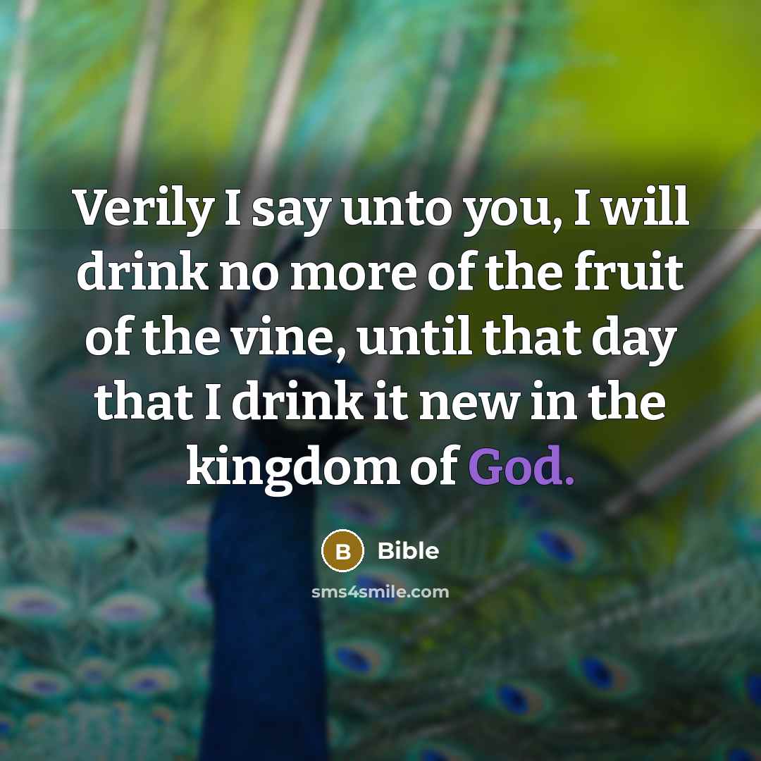 “Verily I say unto you, I will drink no more of the fruit of the vine, until that day that I drink it new in the kingdom of God.” quote by Bible