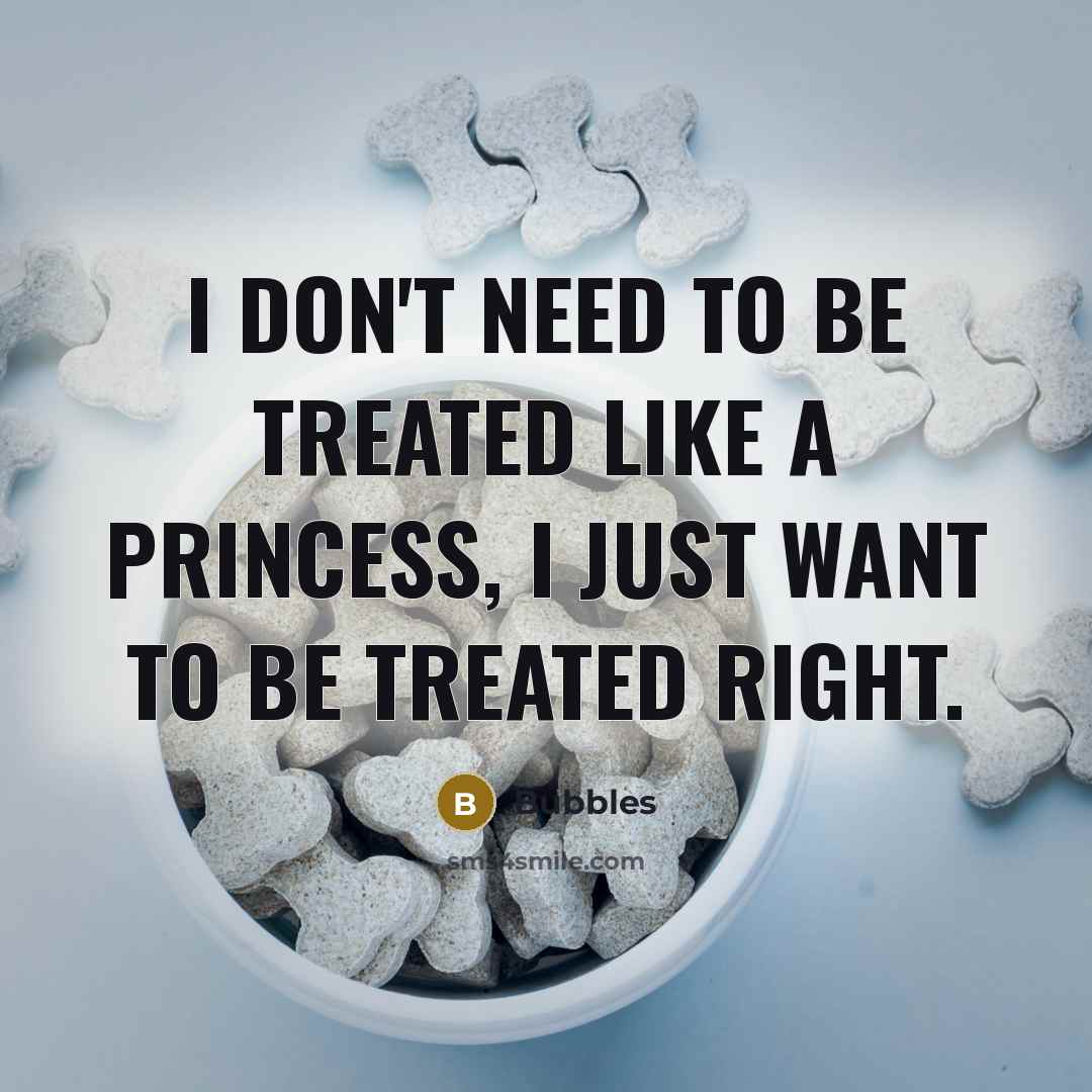 “I don't need to be treated like a princess, I just want to be treated right.” quote by Bubbles