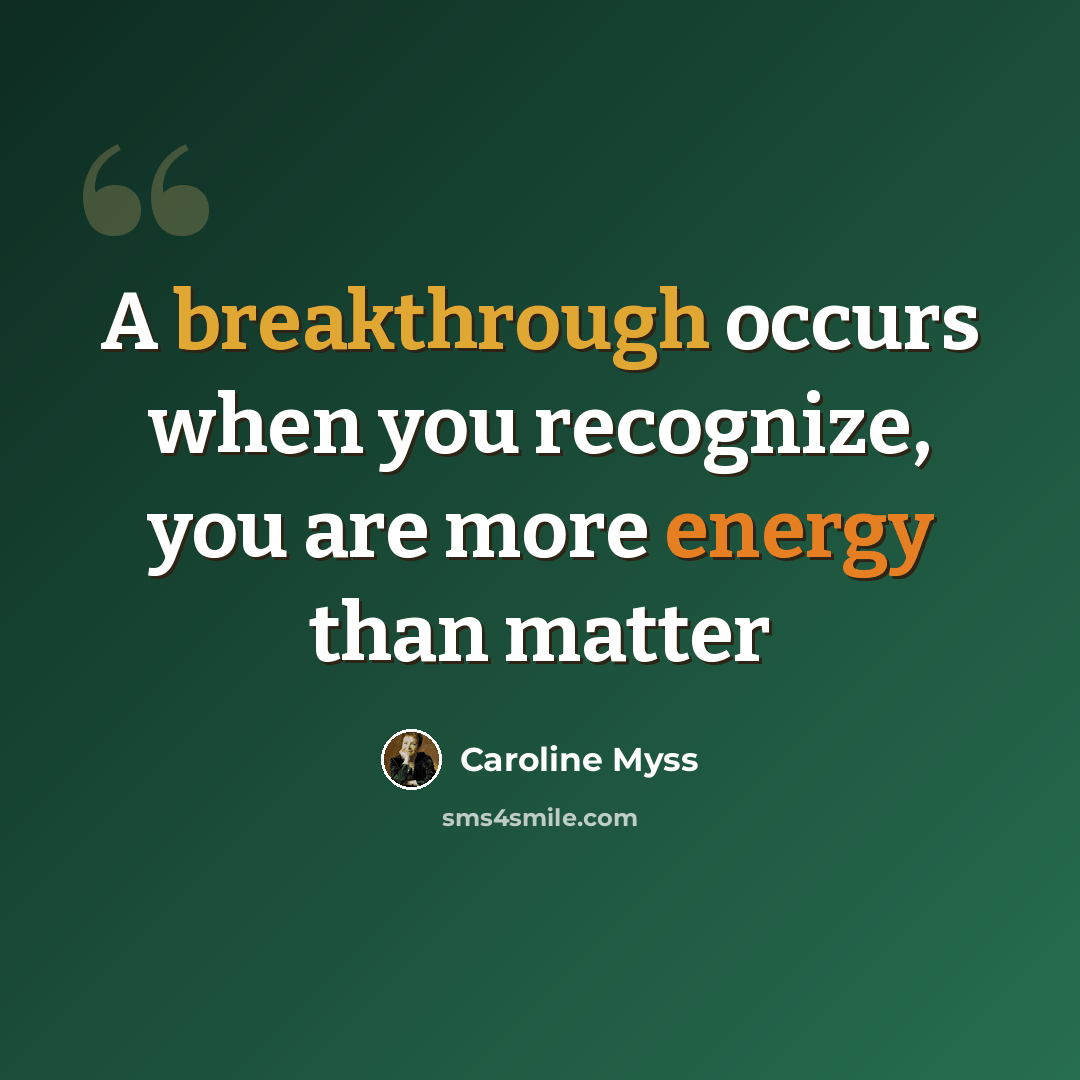 “A breakthrough occurs when you recognize, you are more energy than matter” quote by Caroline Myss
