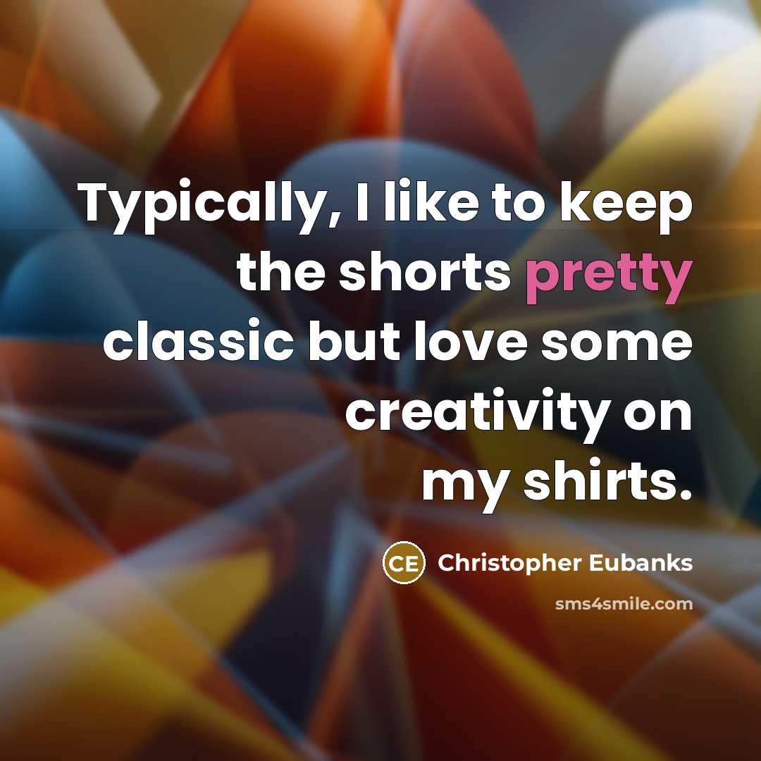 “Typically, I like to keep the shorts pretty classic but love some creativity on my shirts.” quote by Christopher Eubanks