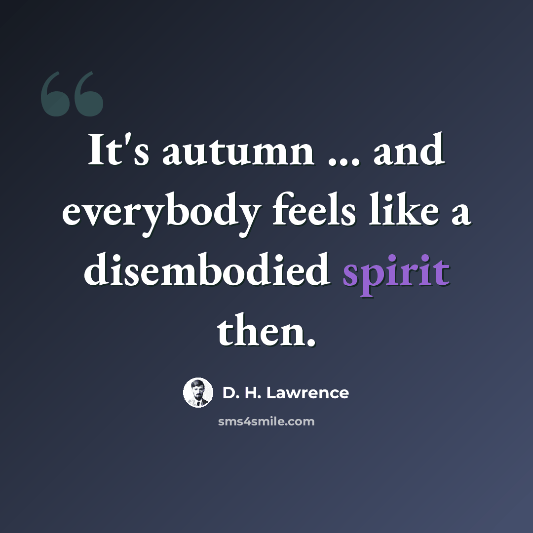 “It's autumn ... and everybody feels like a disembodied spirit then.” quote by D. H. Lawrence