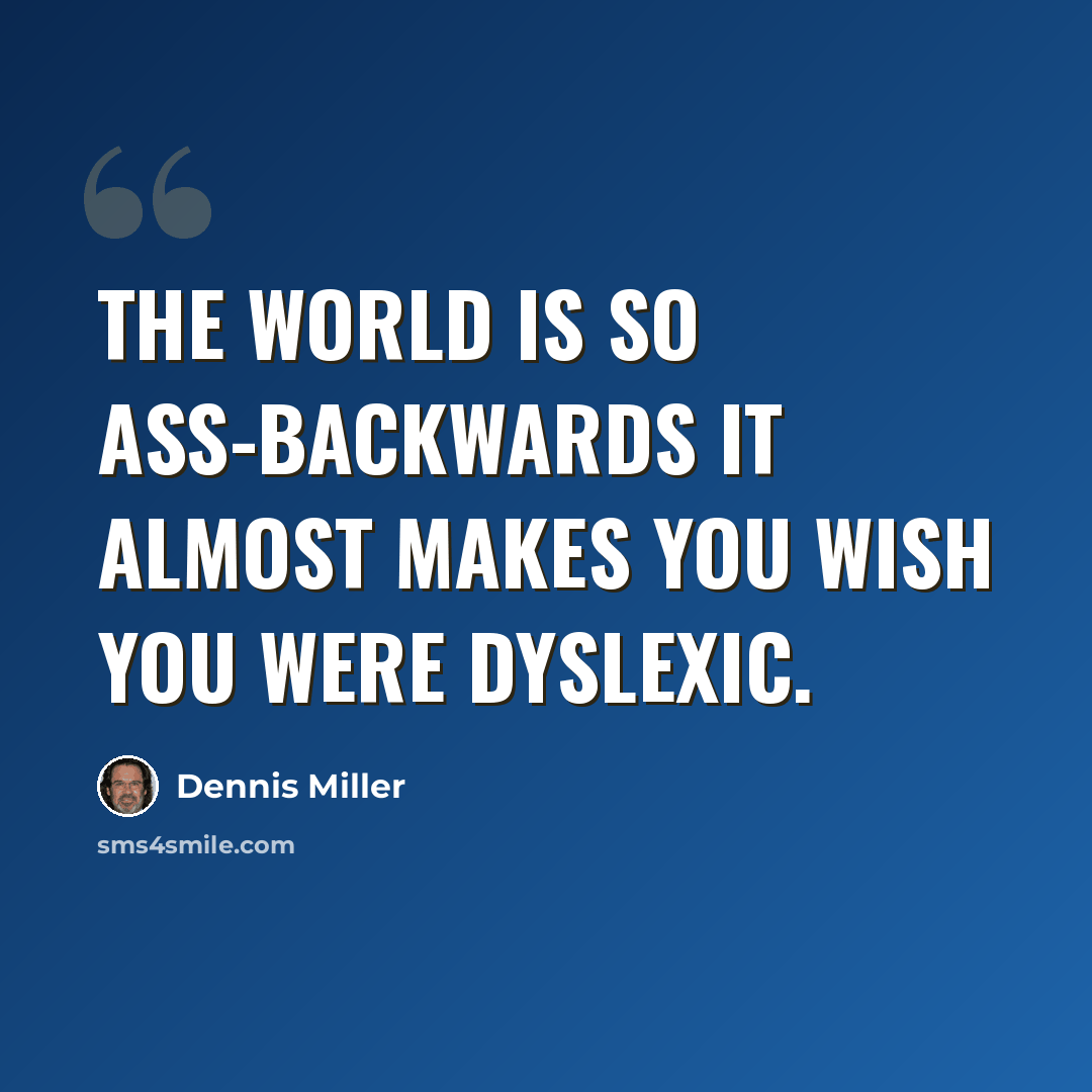 “The world is so ass-backwards it almost makes you wish you were dyslexic.” quote by Dennis Miller