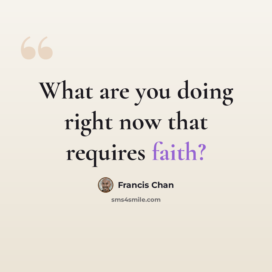 “What are you doing right now that requires faith?” quote by Francis Chan
