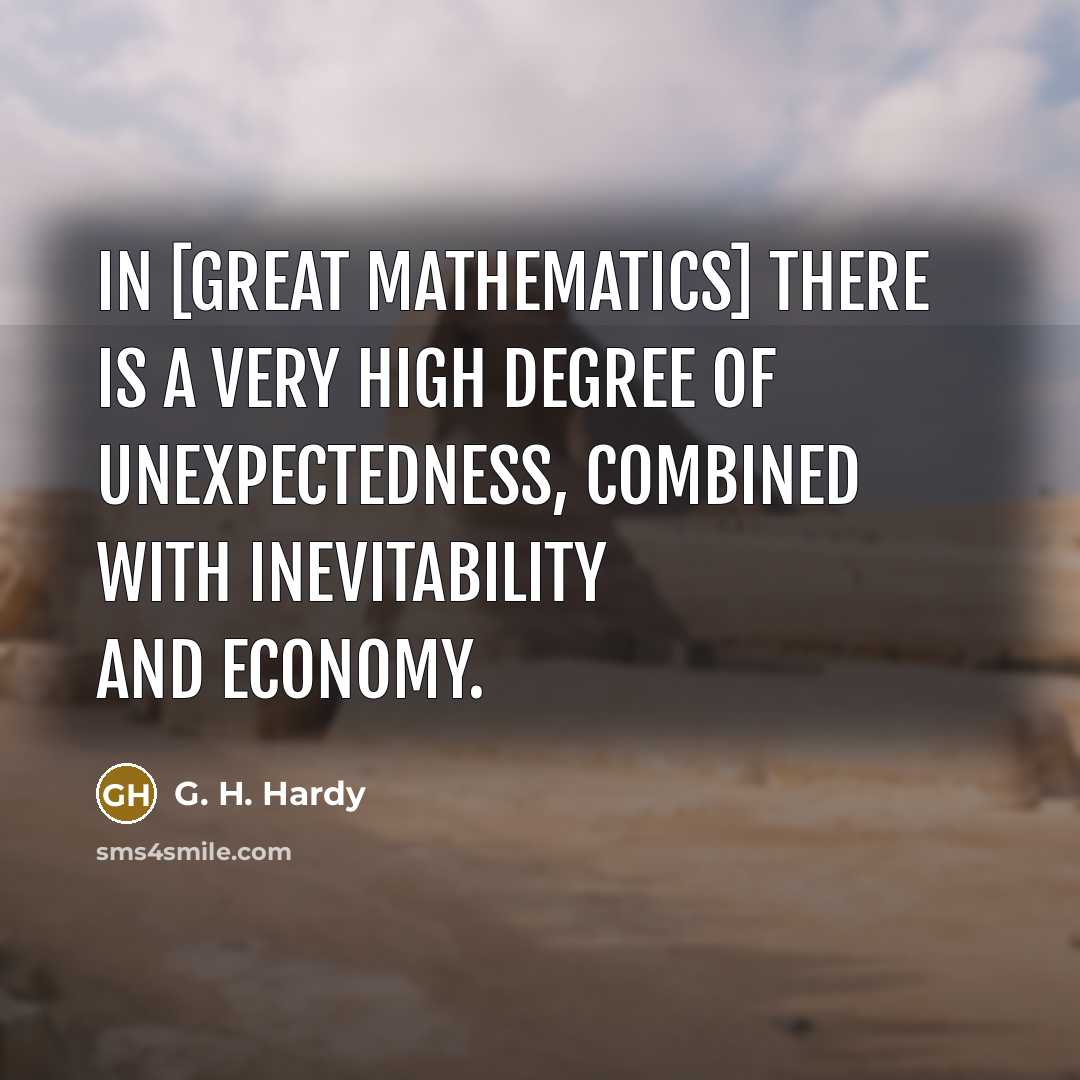 “In [great mathematics] there is a very high degree of unexpectedness, combined with inevitability and economy.” quote by G. H. Hardy