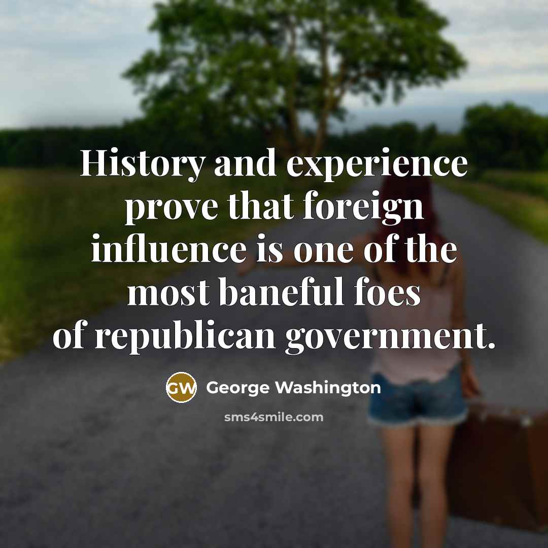 “History and experience prove that foreign influence is one of the most baneful foes of republican government.” quote by George Washington