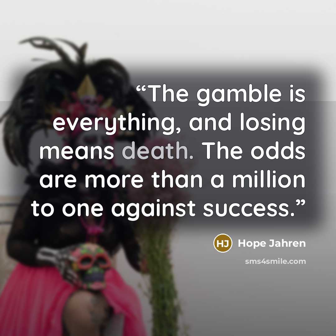 “The gamble is everything, and losing means death. The odds are more than a million to one against success.” quote by Hope Jahren