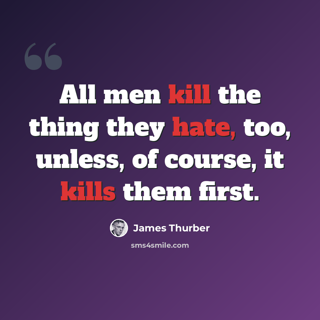 “All men kill the thing they hate, too, unless, of course, it kills them first.” quote by James Thurber
