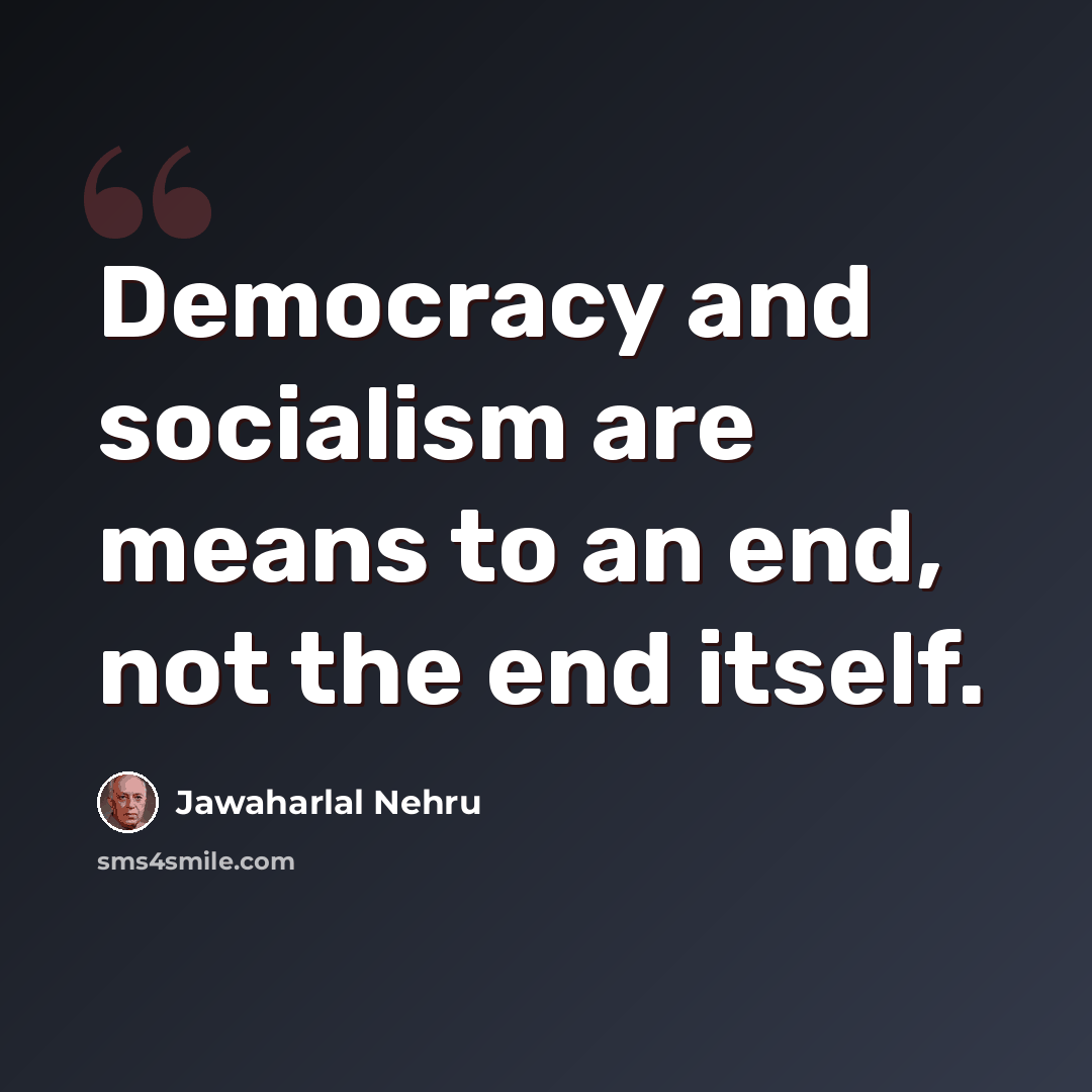 “Democracy and socialism are means to an end, not the end itself.” quote by Jawaharlal Nehru